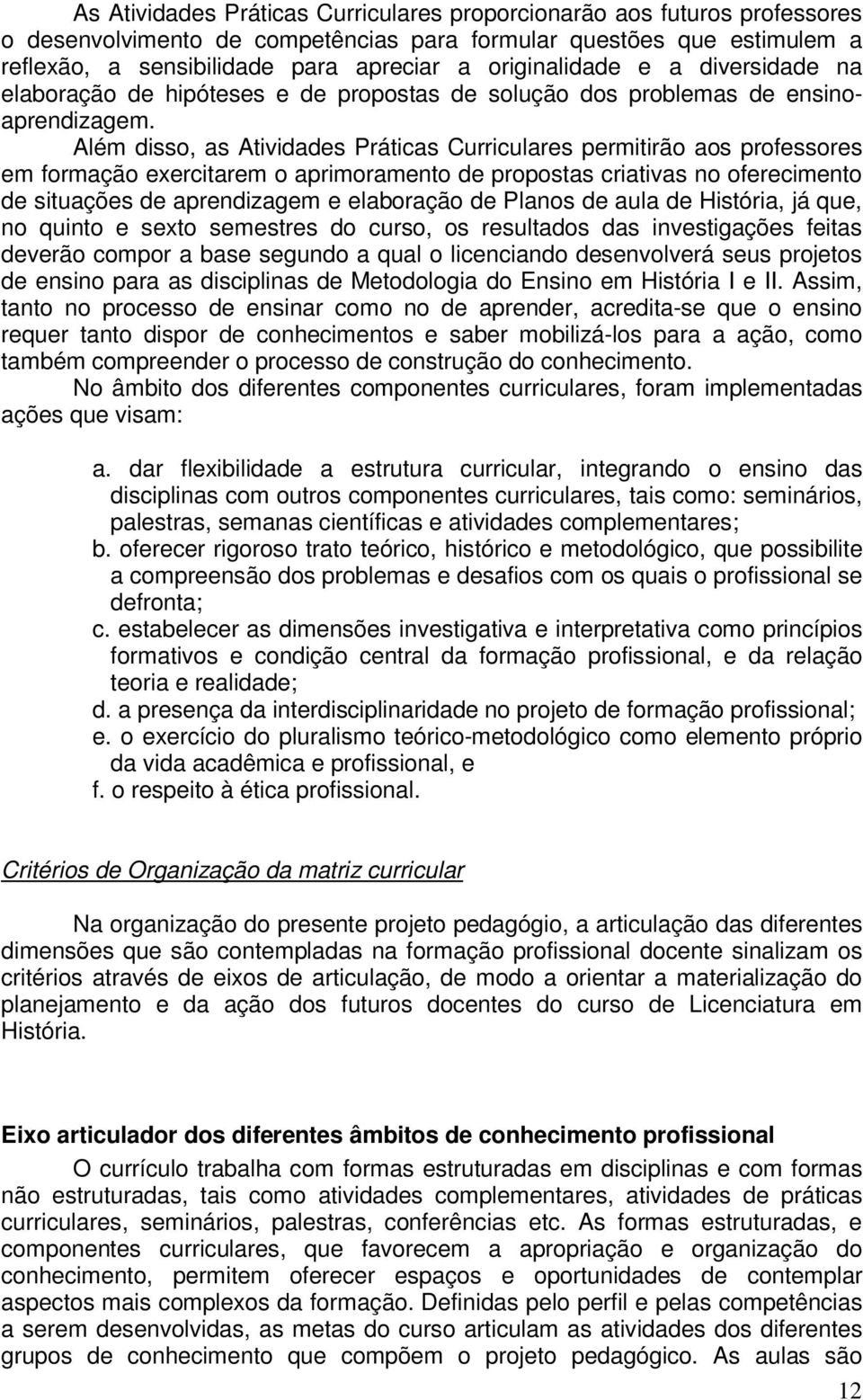 Além disso, as Atividades Práticas Curriculares permitirão aos professores em formação exercitarem o aprimoramento de propostas criativas no oferecimento de situações de aprendizagem e elaboração de