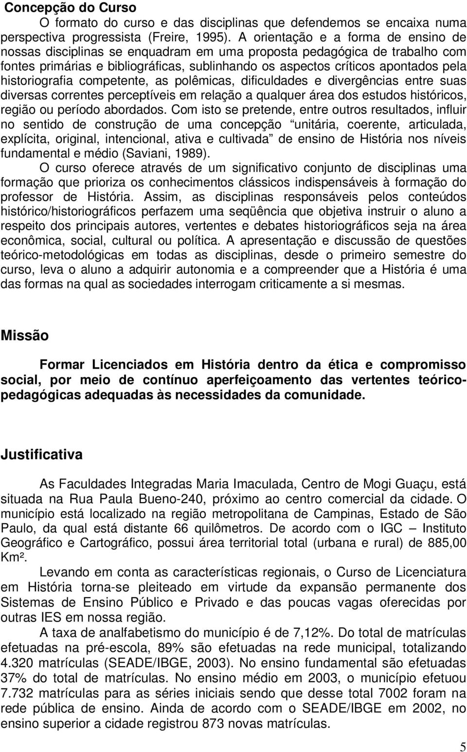 historiografia competente, as polêmicas, dificuldades e divergências entre suas diversas correntes perceptíveis em relação a qualquer área dos estudos históricos, região ou período abordados.