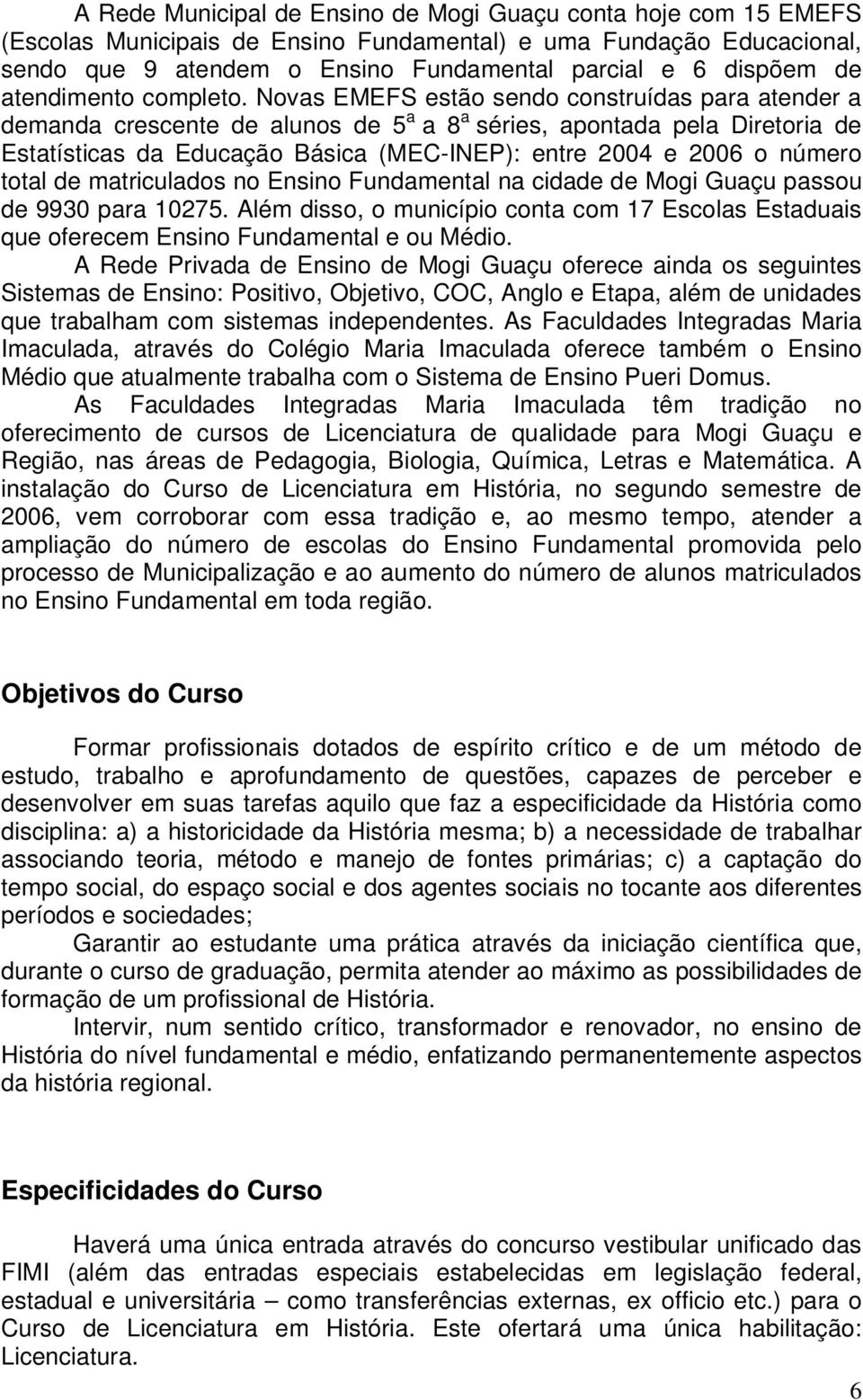 Novas EMEFS estão sendo construídas para atender a demanda crescente de alunos de 5 a a 8 a séries, apontada pela Diretoria de Estatísticas da Educação Básica (MEC-INEP): entre 2004 e 2006 o número