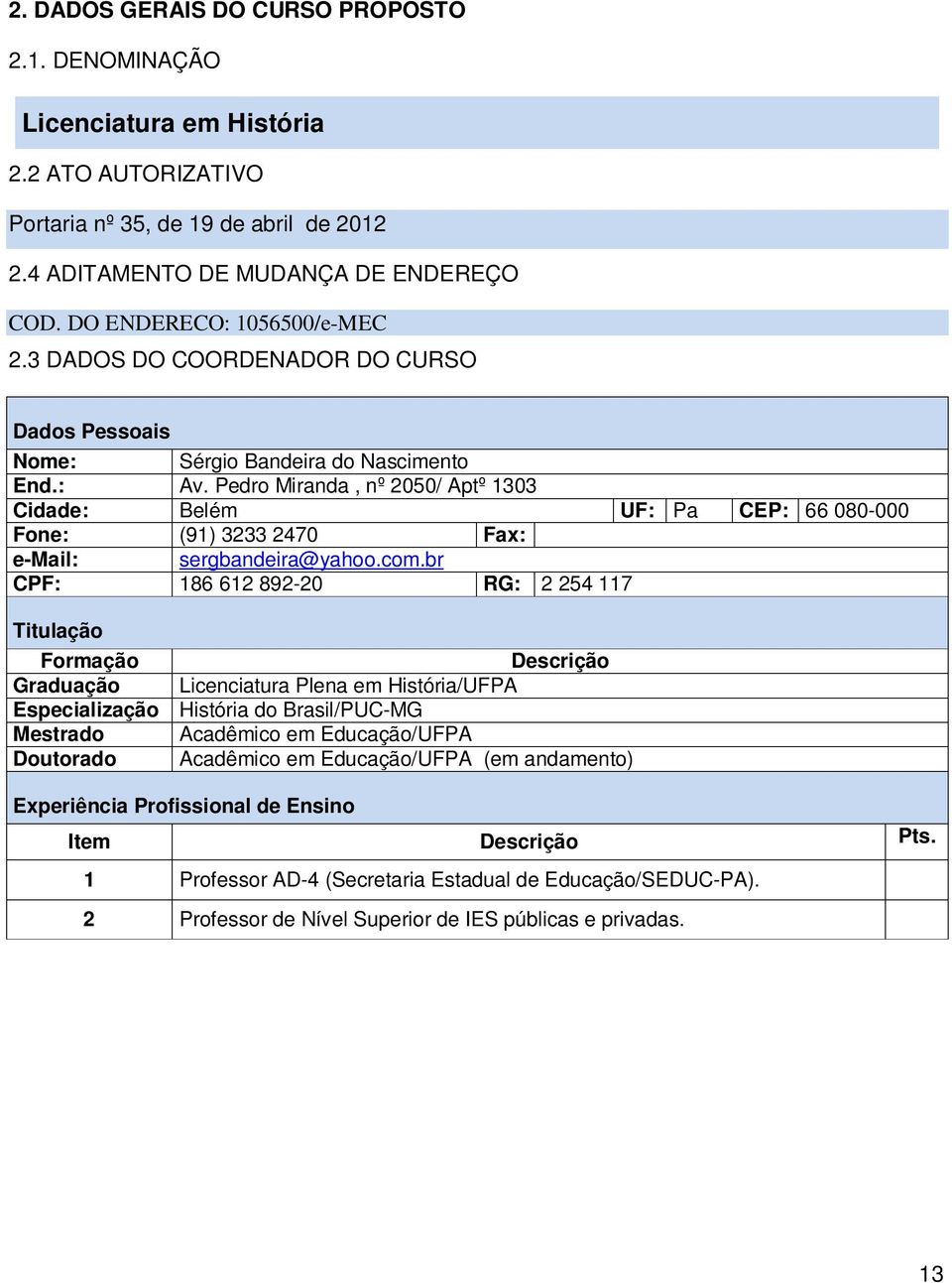 Pedro Miranda, nº 2050/ Aptº 1303 Cidade: Belém UF: Pa CEP: 66 080-000 Fone: (91) 3233 2470 Fax: e-mail: sergbandeira@yahoo.com.