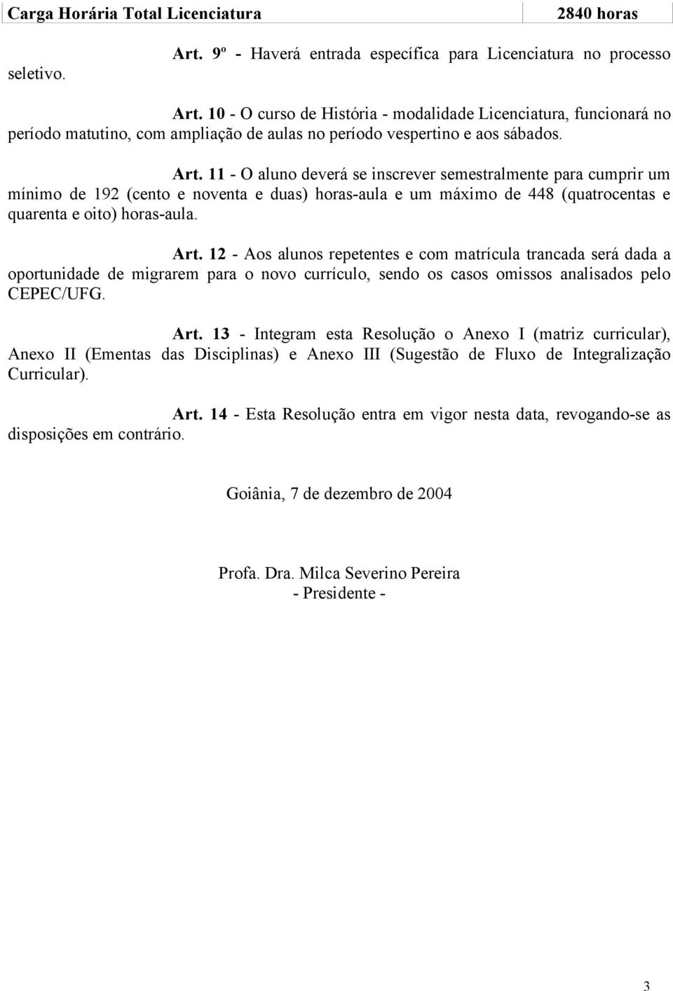 11 - O aluno deverá se inscrever semestralmente para cumprir um mínimo de 192 (cento e noventa e duas) horas-aula e um máximo de 448 (quatrocentas e quarenta e oito) horas-aula. Art.