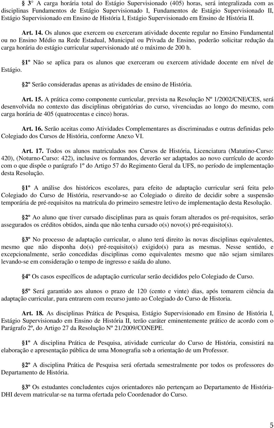 Os alunos que exercem ou exerceram atividade docente regular no Ensino Fundamental ou no Ensino Médio na Rede Estadual, Municipal ou Privada de Ensino, poderão solicitar redução da carga horária do