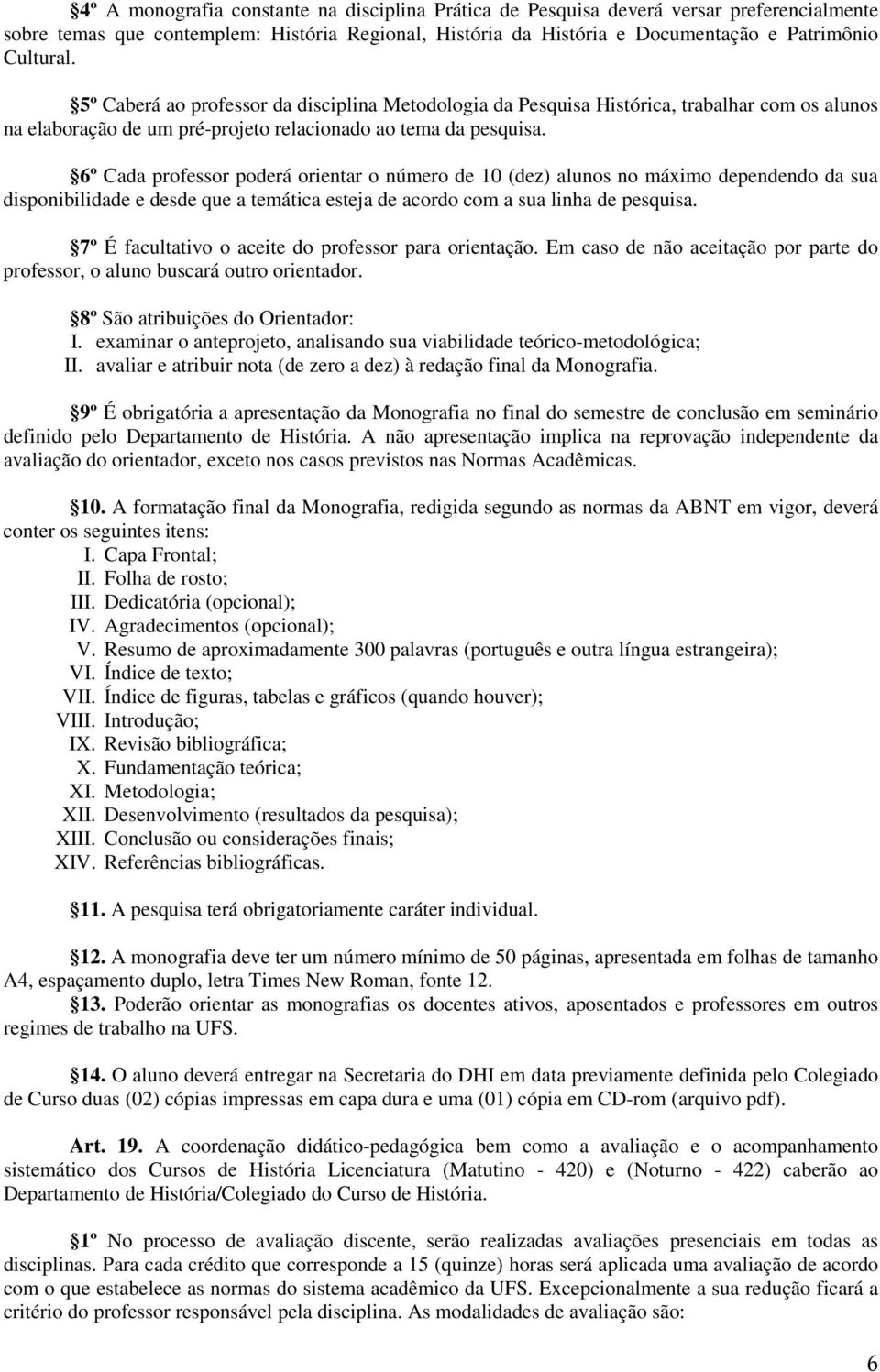 6º Cada professor poderá orientar o número de 10 (dez) alunos no máximo dependendo da sua disponibilidade e desde que a temática esteja de acordo com a sua linha de pesquisa.