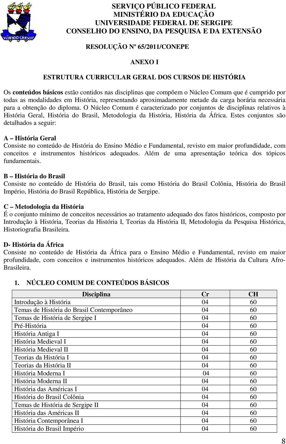 necessária para a obtenção do diploma. O Núcleo Comum é caracterizado por conjuntos de disciplinas relativos à História Geral, História do Brasil, Metodologia da História, História da África.