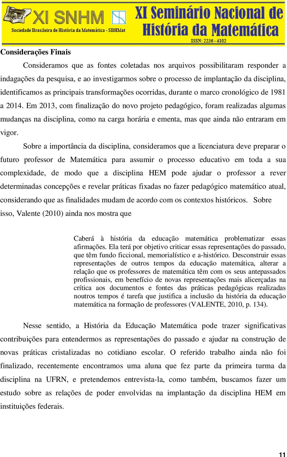 Em 2013, com finalização do novo projeto pedagógico, foram realizadas algumas mudanças na disciplina, como na carga horária e ementa, mas que ainda não entraram em vigor.