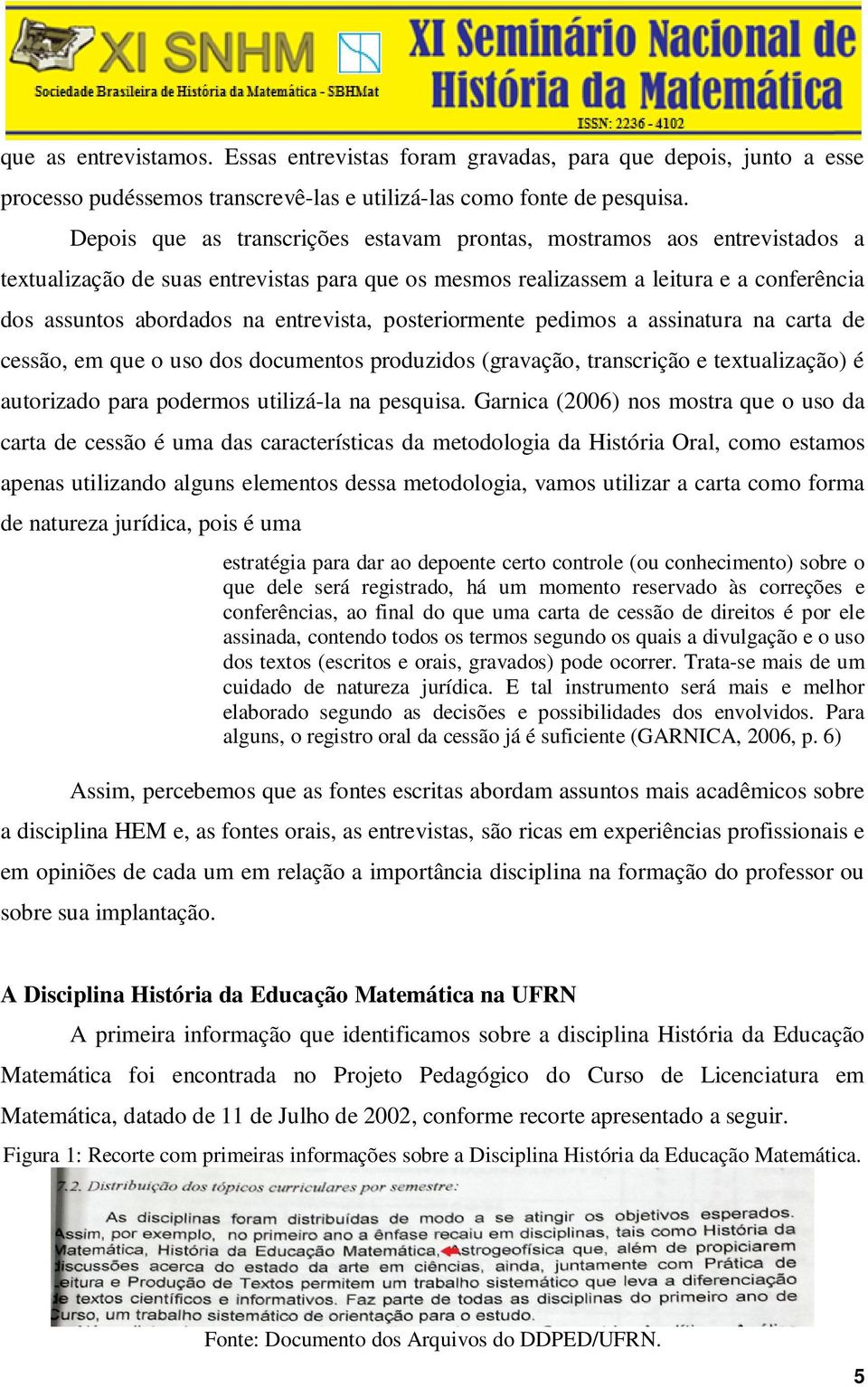 entrevista, posteriormente pedimos a assinatura na carta de cessão, em que o uso dos documentos produzidos (gravação, transcrição e textualização) é autorizado para podermos utilizá-la na pesquisa.