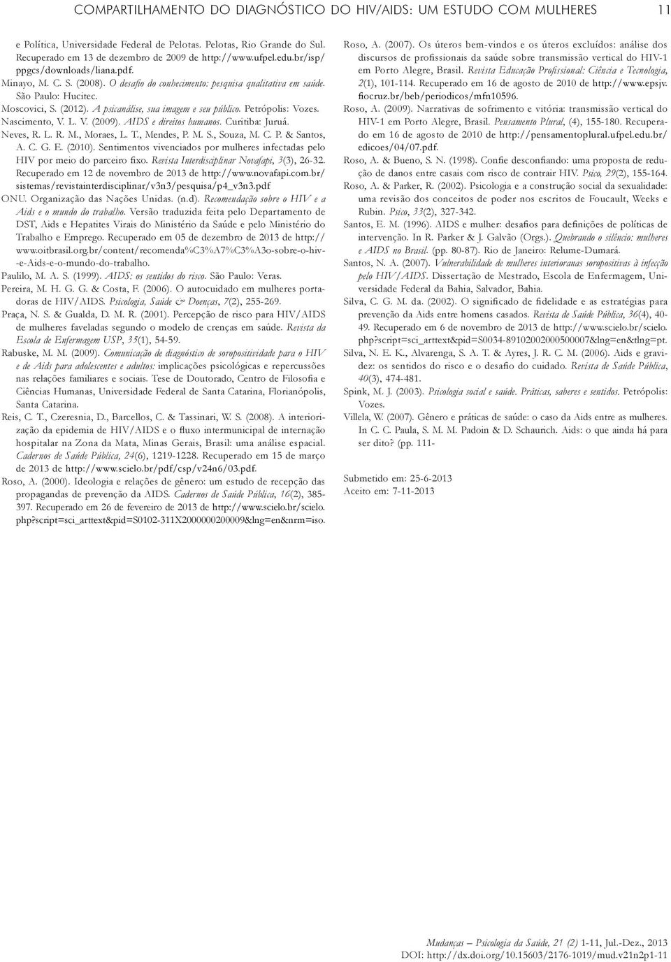 A psicanálise, sua imagem e seu público. Petrópolis: Vozes. Nascimento, V. L. V. (2009). AIDS e direitos humanos. Curitiba: Juruá. Neves, R. L. R. M., Moraes, L. T., Mendes, P. M. S., Souza, M. C. P. & Santos, A.