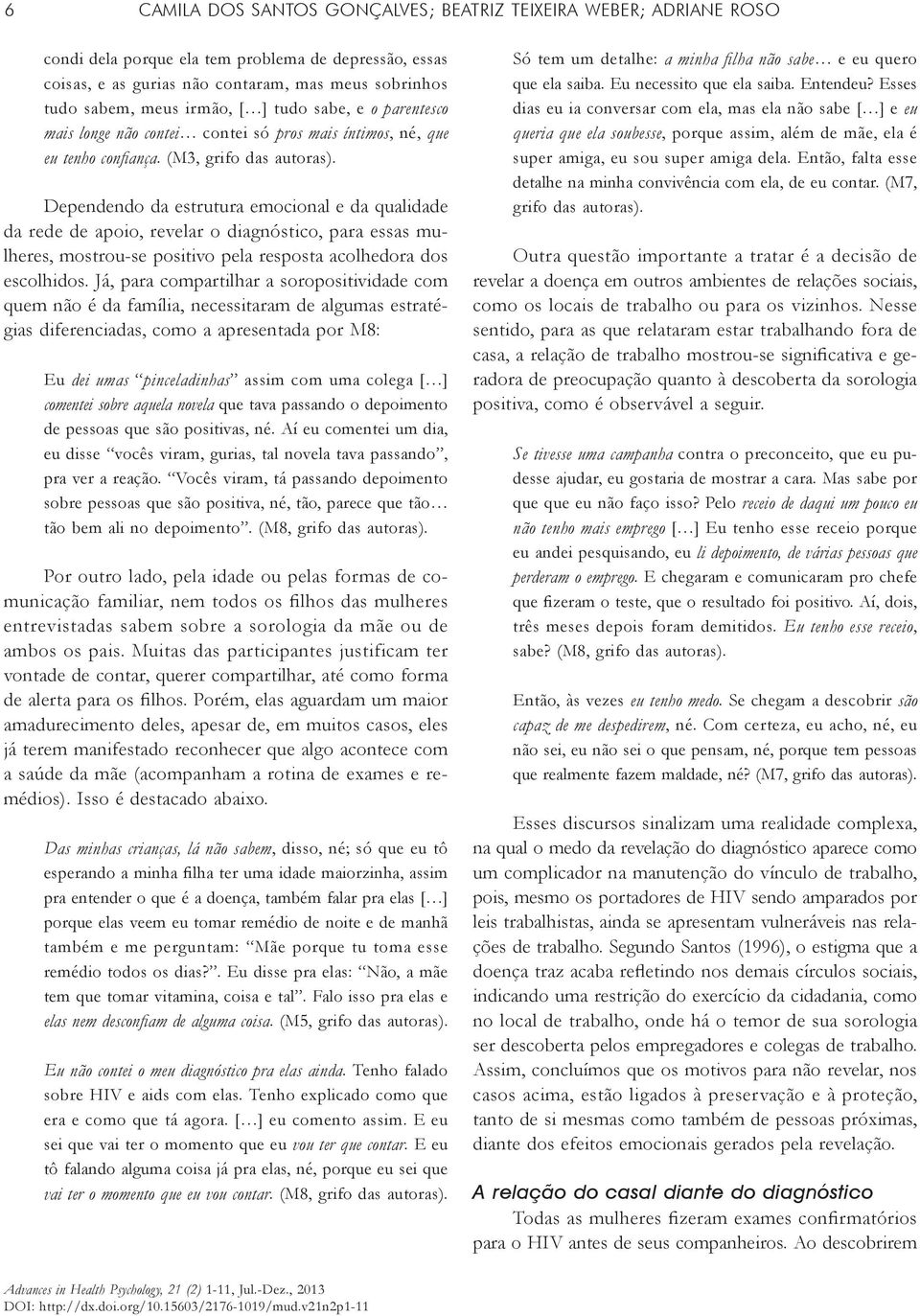 Dependendo da estrutura emocional e da qualidade da rede de apoio, revelar o diagnóstico, para essas mulheres, mostrou-se positivo pela resposta acolhedora dos escolhidos.