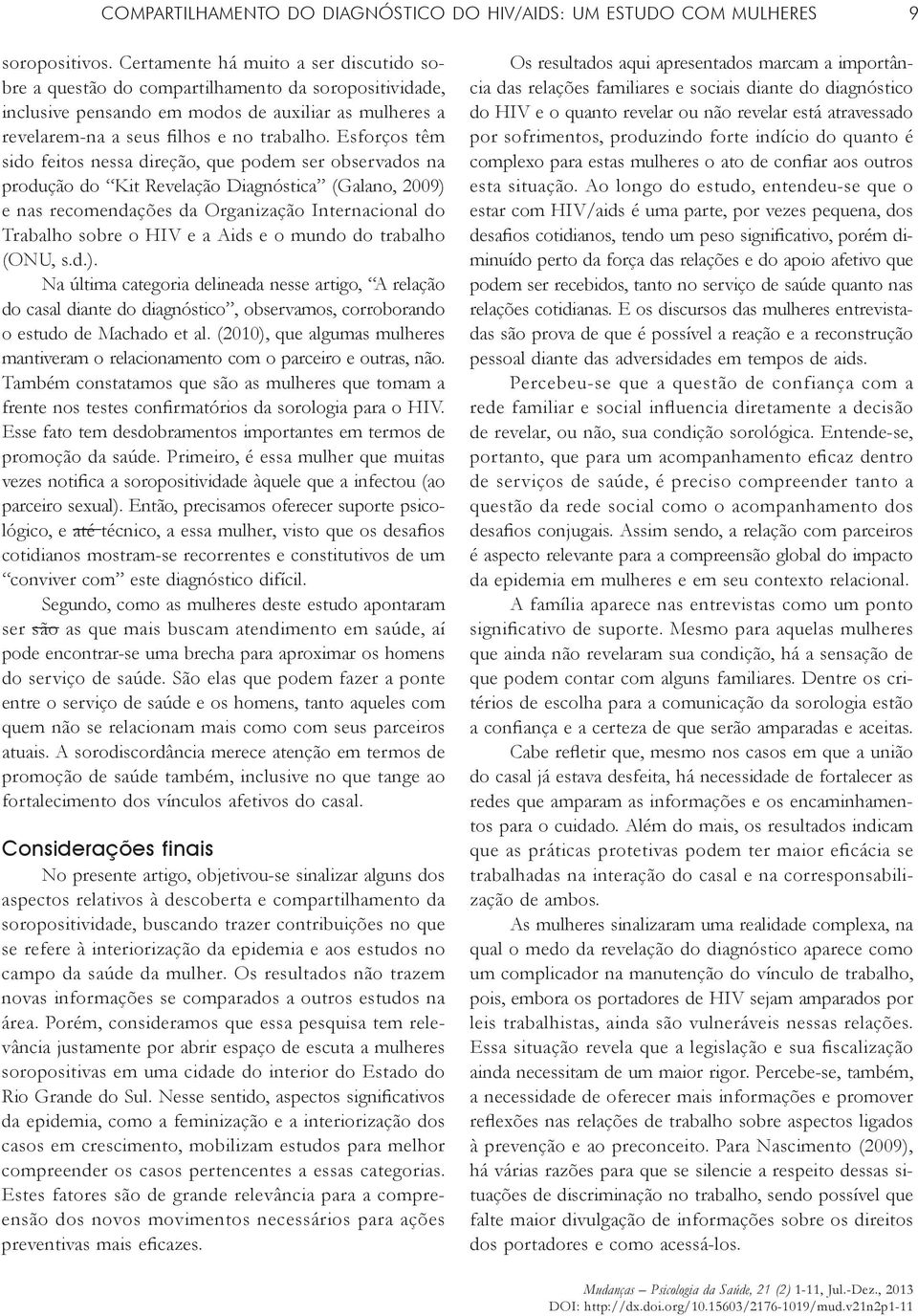 Esforços têm sido feitos nessa direção, que podem ser observados na produção do Kit Revelação Diagnóstica (Galano, 2009) e nas recomendações da Organização Internacional do Trabalho sobre o HIV e a