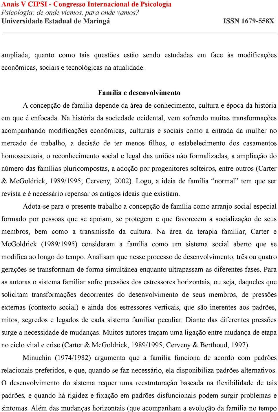 Na história da sociedade ocidental, vem sofrendo muitas transformações acompanhando modificações econômicas, culturais e sociais como a entrada da mulher no mercado de trabalho, a decisão de ter