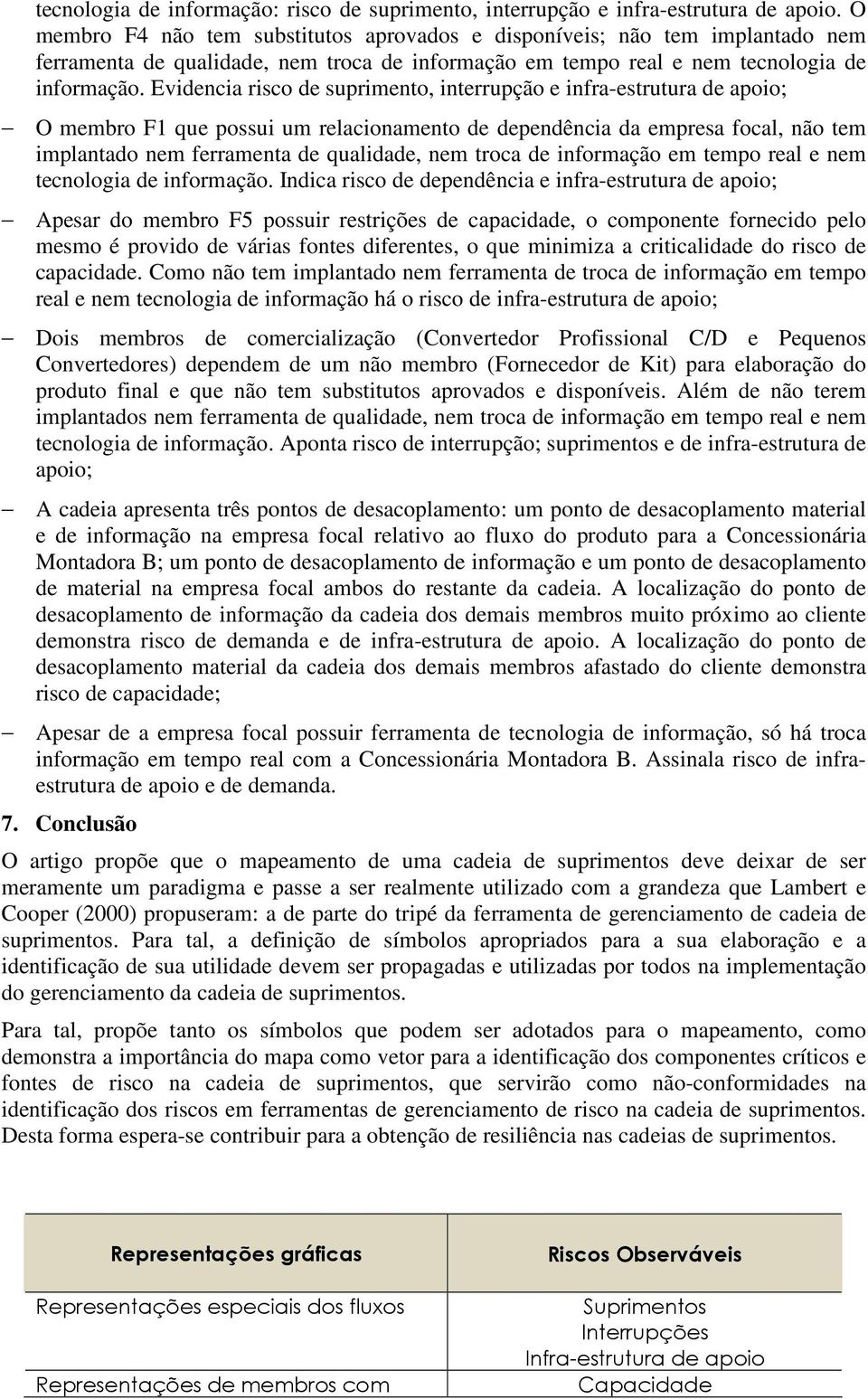 Evidencia risco de suprimento, interrupção e infra-estrutura de apoio; O membro F1 que possui um relacionamento de dependência da empresa focal, não tem implantado nem ferramenta de qualidade, nem