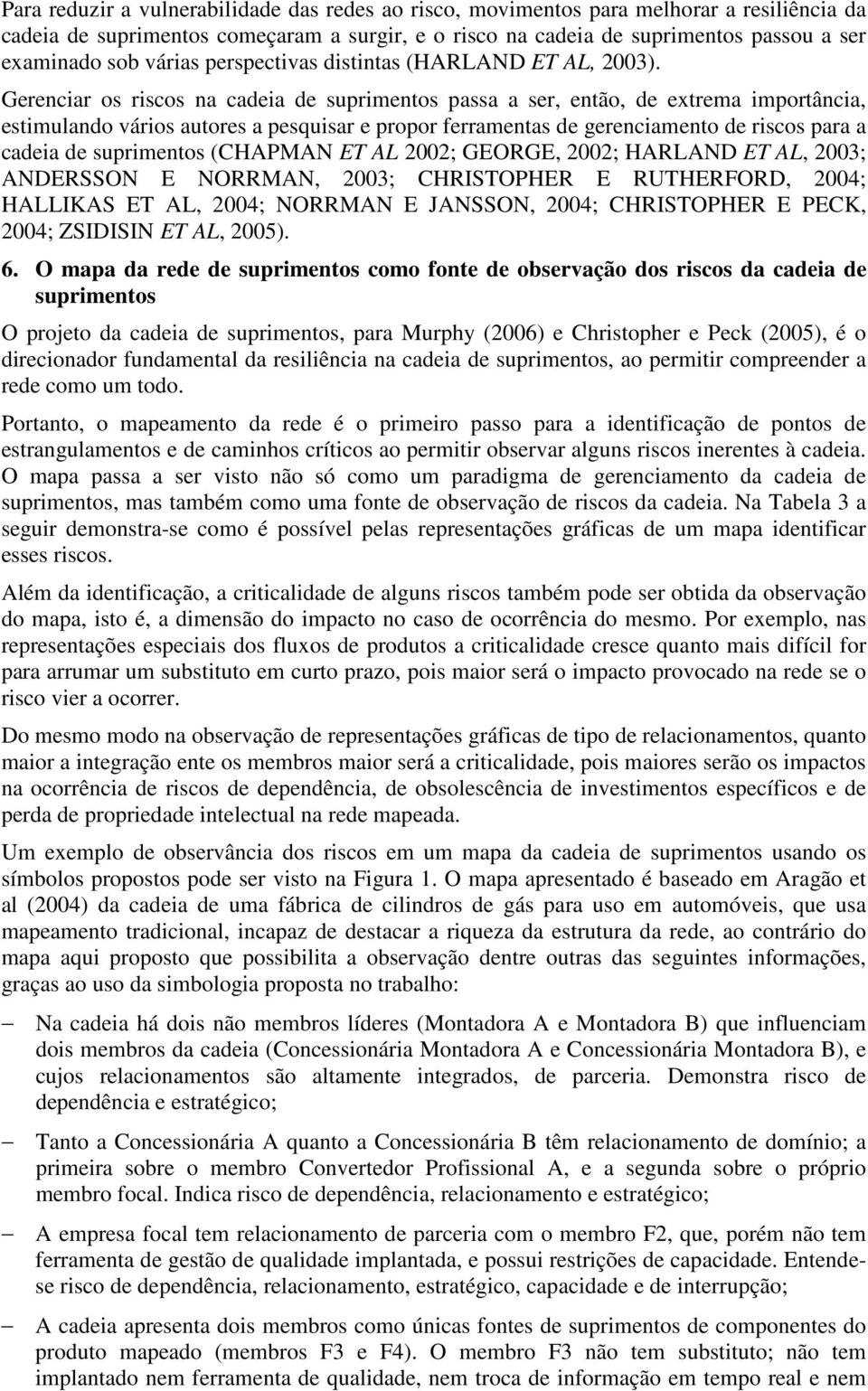 Gerenciar os riscos na cadeia de suprimentos passa a ser, então, de extrema importância, estimulando vários autores a pesquisar e propor ferramentas de gerenciamento de riscos para a cadeia de