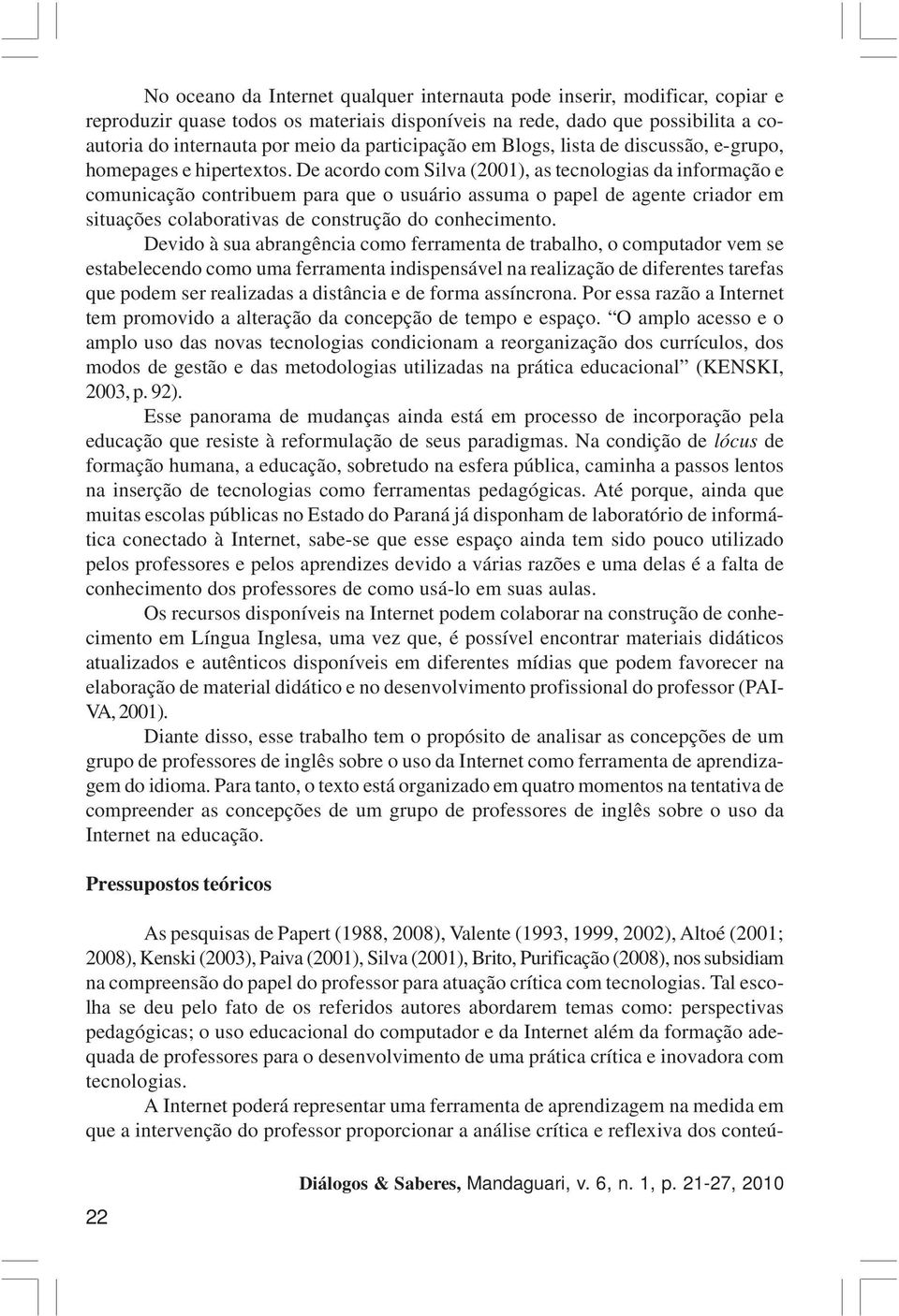 De acordo com Silva (2001), as tecnologias da informação e comunicação contribuem para que o usuário assuma o papel de agente criador em situações colaborativas de construção do conhecimento.