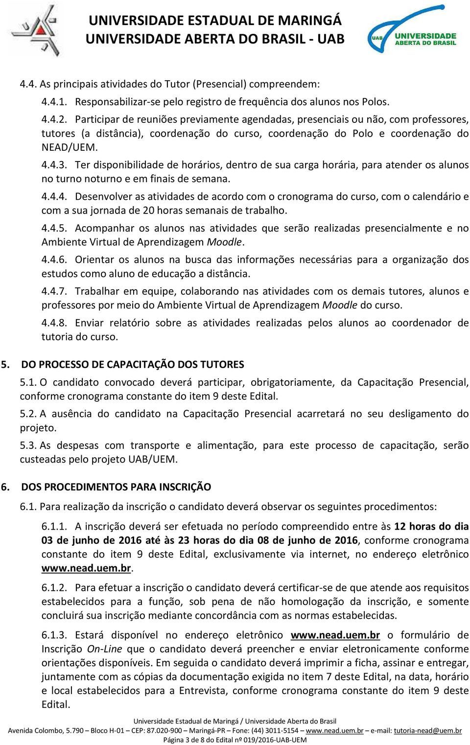 Ter disponibilidade de horários, dentro de sua carga horária, para atender os alunos no turno noturno e em finais de semana. 4.