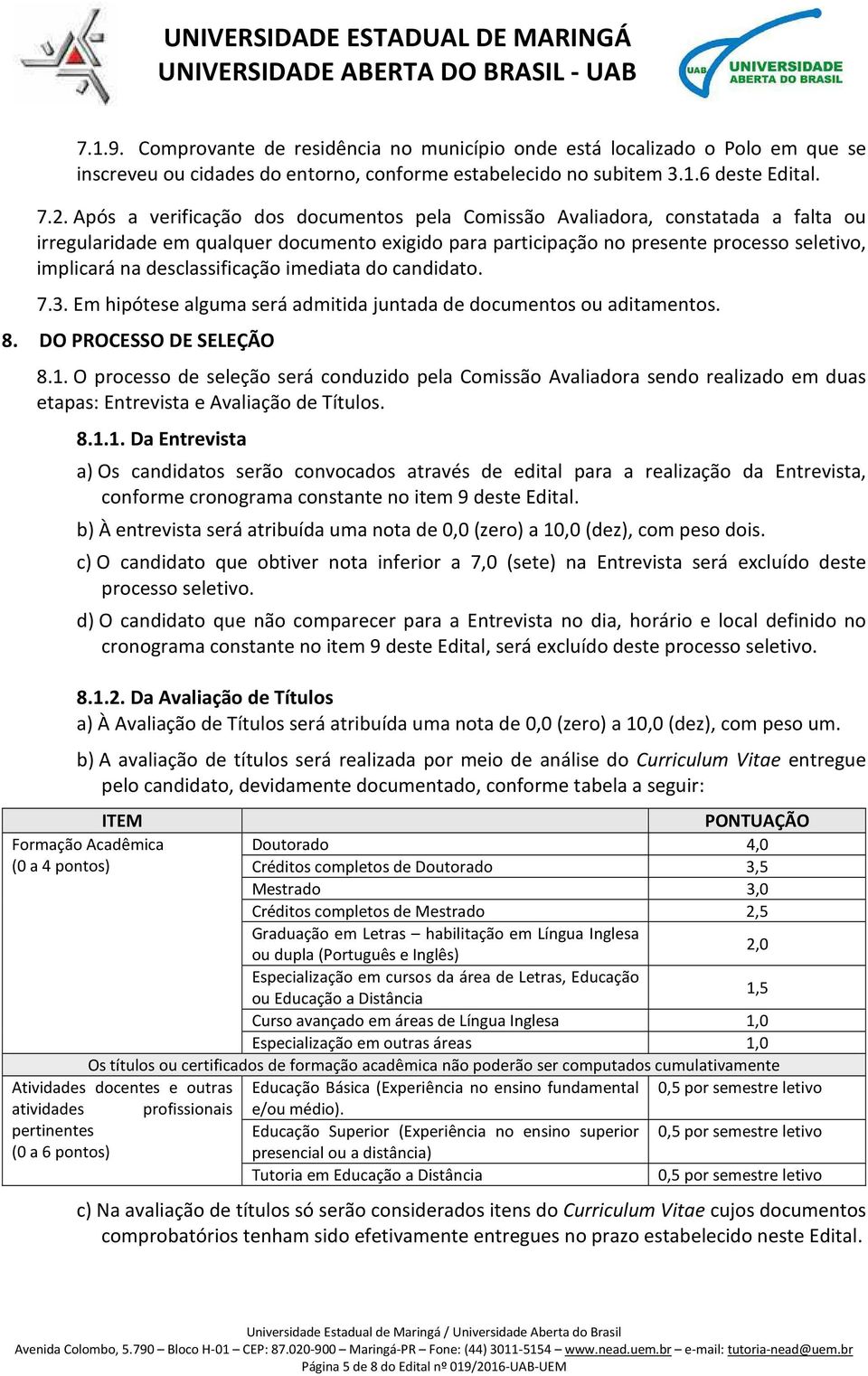 desclassificação imediata do candidato. 7.3. Em hipótese alguma será admitida juntada de documentos ou aditamentos. 8. DO PROCESSO DE SELEÇÃO 8.1.