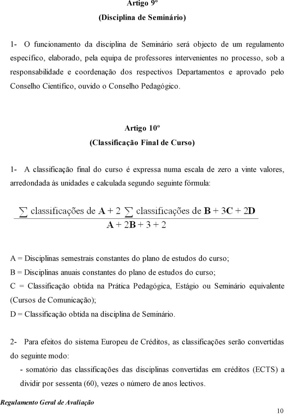 Artigo 10º (Classificação Final de Curso) 1- A classificação final do curso é expressa numa escala de zero a vinte valores, arredondada às unidades e calculada segundo seguinte fórmula: A =