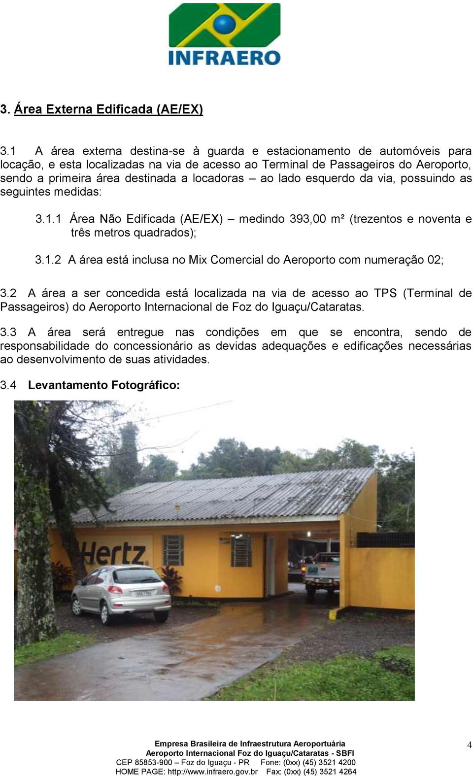 locadoras ao lado esquerdo da via, possuindo as seguintes medidas: 3.1.1 Área Não Edificada (AE/EX) medindo 393,00 m² (trezentos e noventa e três metros quadrados); 3.1.2 A área está inclusa no Mix Comercial do Aeroporto com numeração 02; 3.