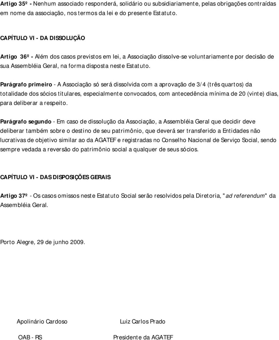 Parágrafo primeiro - A Associação só será dissolvida com a aprovação de 3/4 (três quartos) da totalidade dos sócios titulares, especialmente convocados, com antecedência mínima de 20 (vinte) dias,