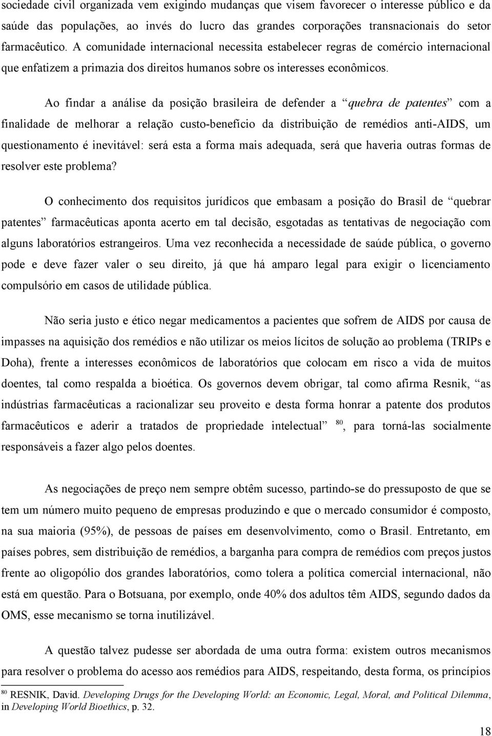 Ao findar a análise da posição brasileira de defender a quebra de patentes com a finalidade de melhorar a relação custo-benefício da distribuição de remédios anti-aids, um questionamento é