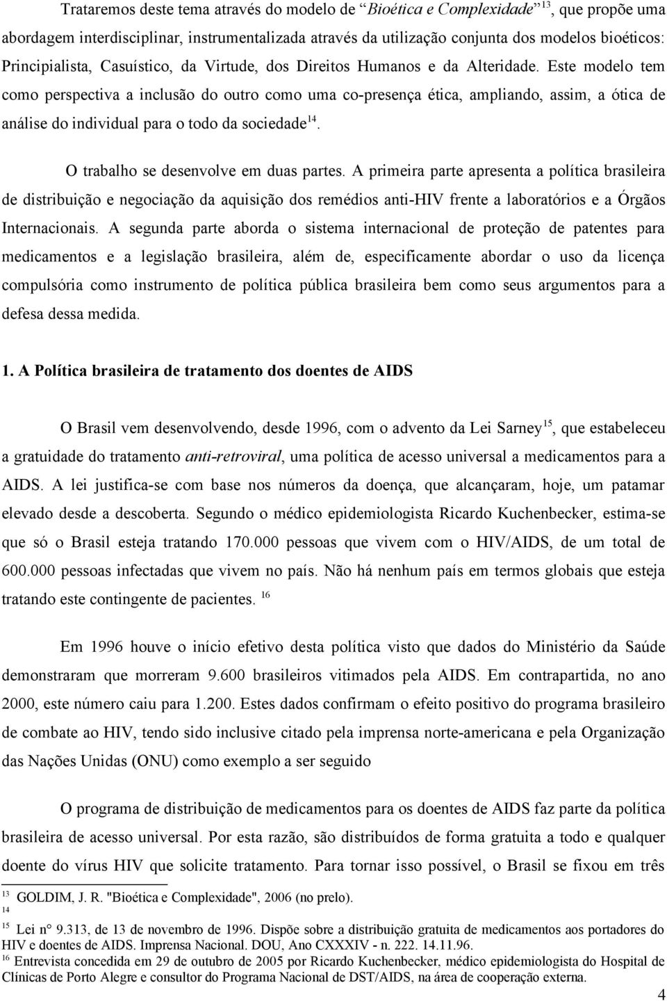 Este modelo tem como perspectiva a inclusão do outro como uma co-presença ética, ampliando, assim, a ótica de análise do individual para o todo da sociedade 14.