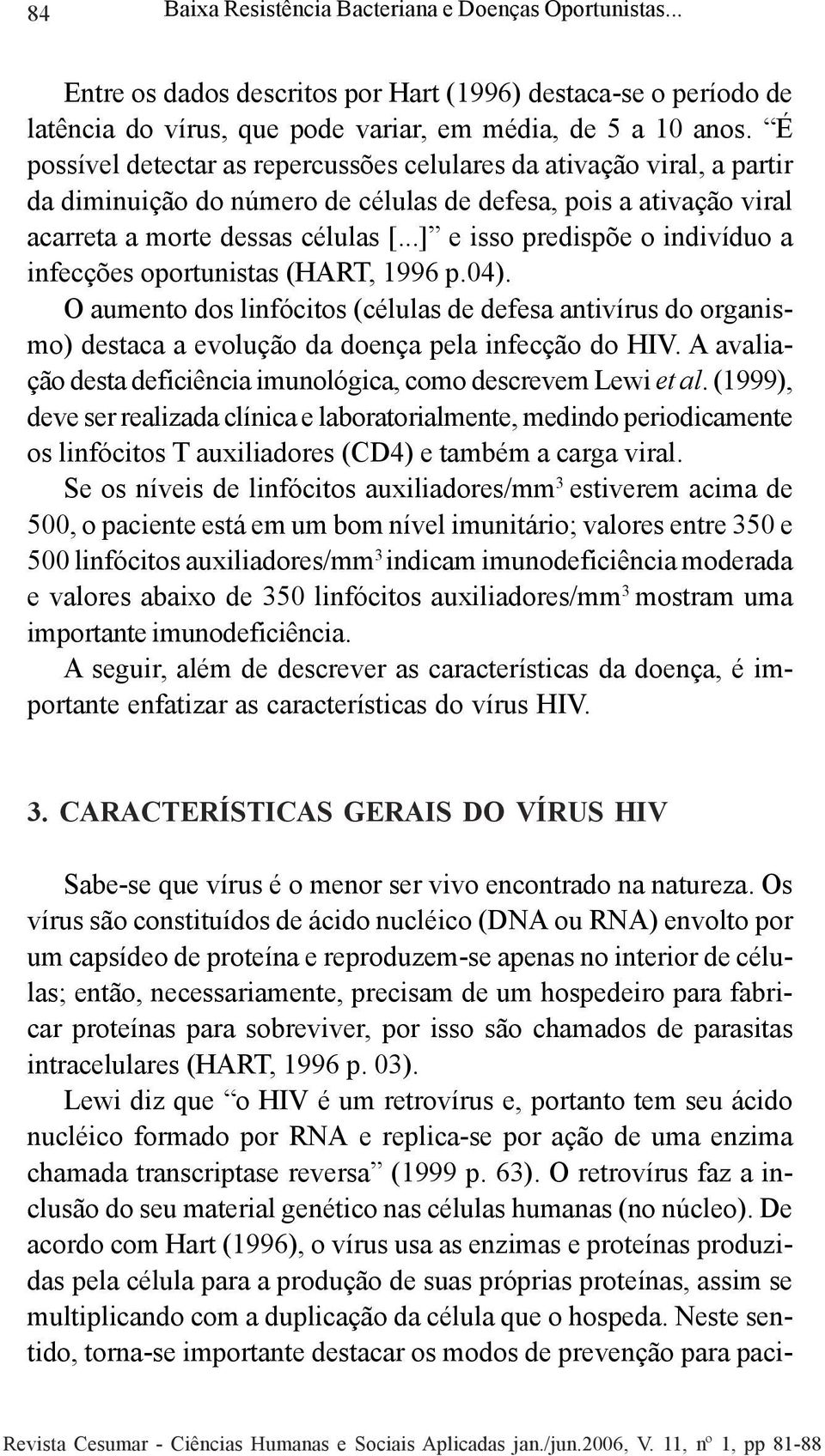 ..] e isso predispõe o indivíduo a infecções oportunistas (HART, 1996 p.04). O aumento dos linfócitos (células de defesa antivírus do organismo) destaca a evolução da doença pela infecção do HIV.