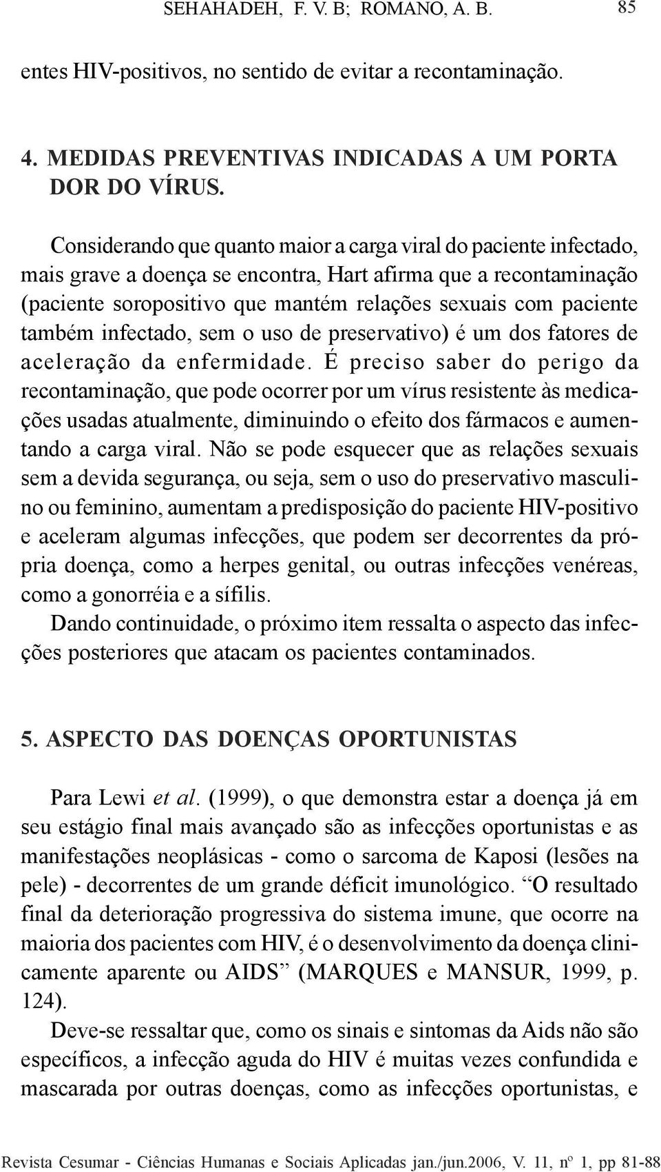 também infectado, sem o uso de preservativo) é um dos fatores de aceleração da enfermidade.