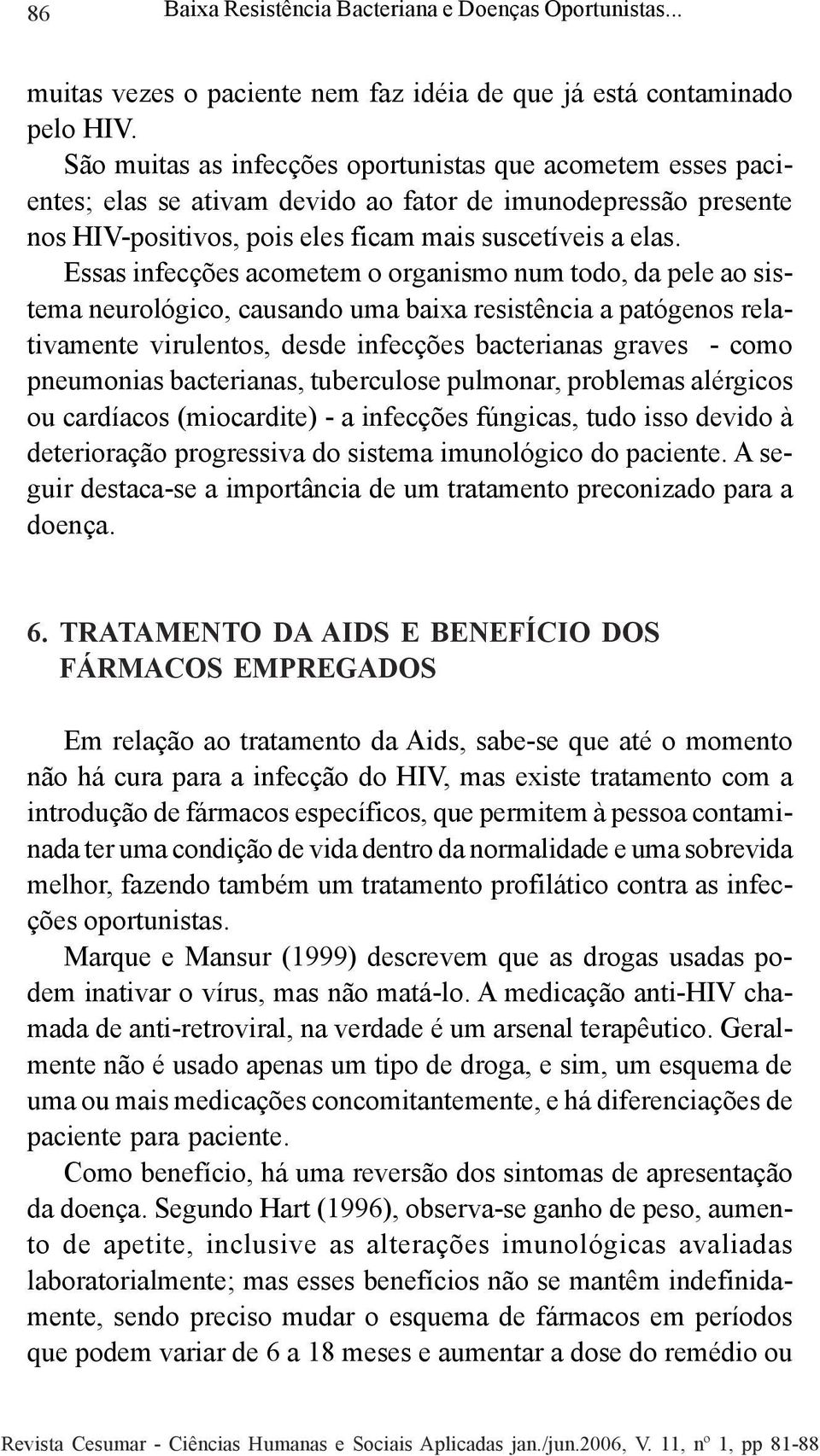 Essas infecções acometem o organismo num todo, da pele ao sistema neurológico, causando uma baixa resistência a patógenos relativamente virulentos, desde infecções bacterianas graves - como