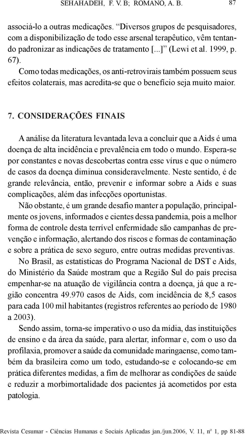 Como todas medicações, os anti-retrovirais também possuem seus efeitos colaterais, mas acredita-se que o benefício seja muito maior. 7.