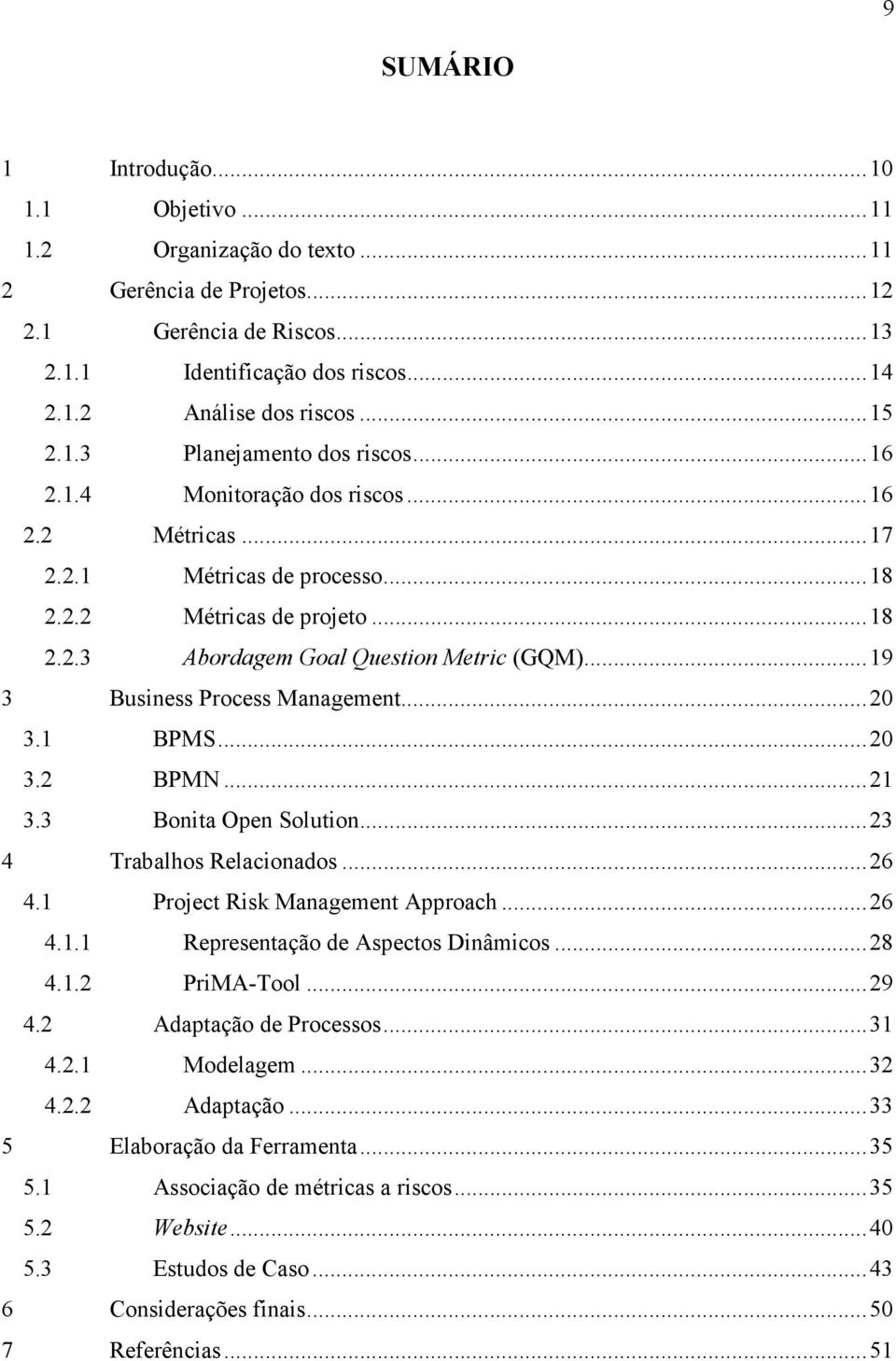 .. 19 3 Business Process Management... 20 3.1 BPMS... 20 3.2 BPMN... 21 3.3 Bonita Open Solution... 23 4 Trabalhos Relacionados... 26 4.1 Project Risk Management Approach... 26 4.1.1 Representação de Aspectos Dinâmicos.