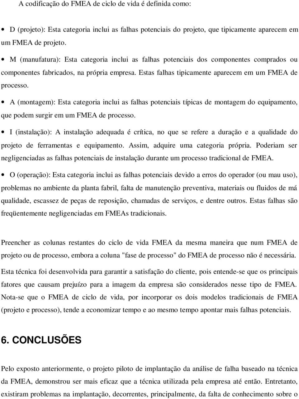 A (montagem): Esta categoria inclui as falhas potenciais típicas de montagem do equipamento, que podem surgir em um FMEA de processo.