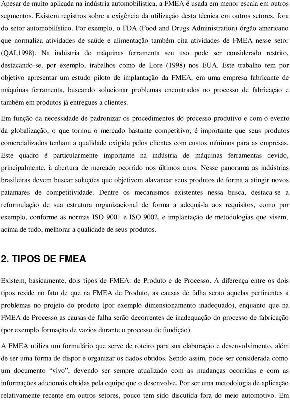 Por exemplo, o FDA (Food and Drugs Administration) órgão americano que normaliza atividades de saúde e alimentação também cita atividades de FMEA nesse setor (QAI,1998).