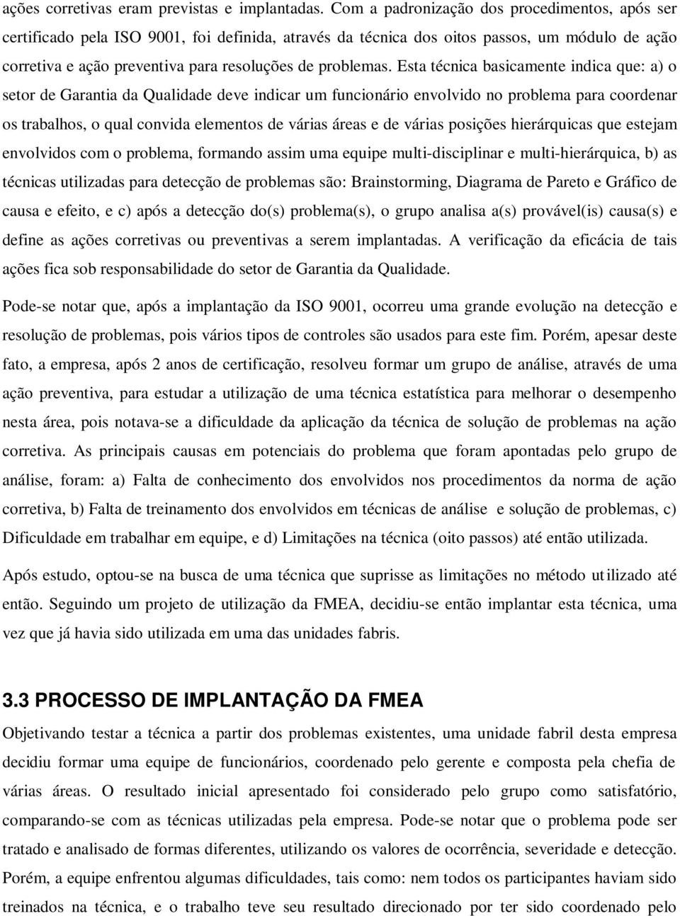 Esta técnica basicamente indica que: a) o setor de Garantia da Qualidade deve indicar um funcionário envolvido no problema para coordenar os trabalhos, o qual convida elementos de várias áreas e de