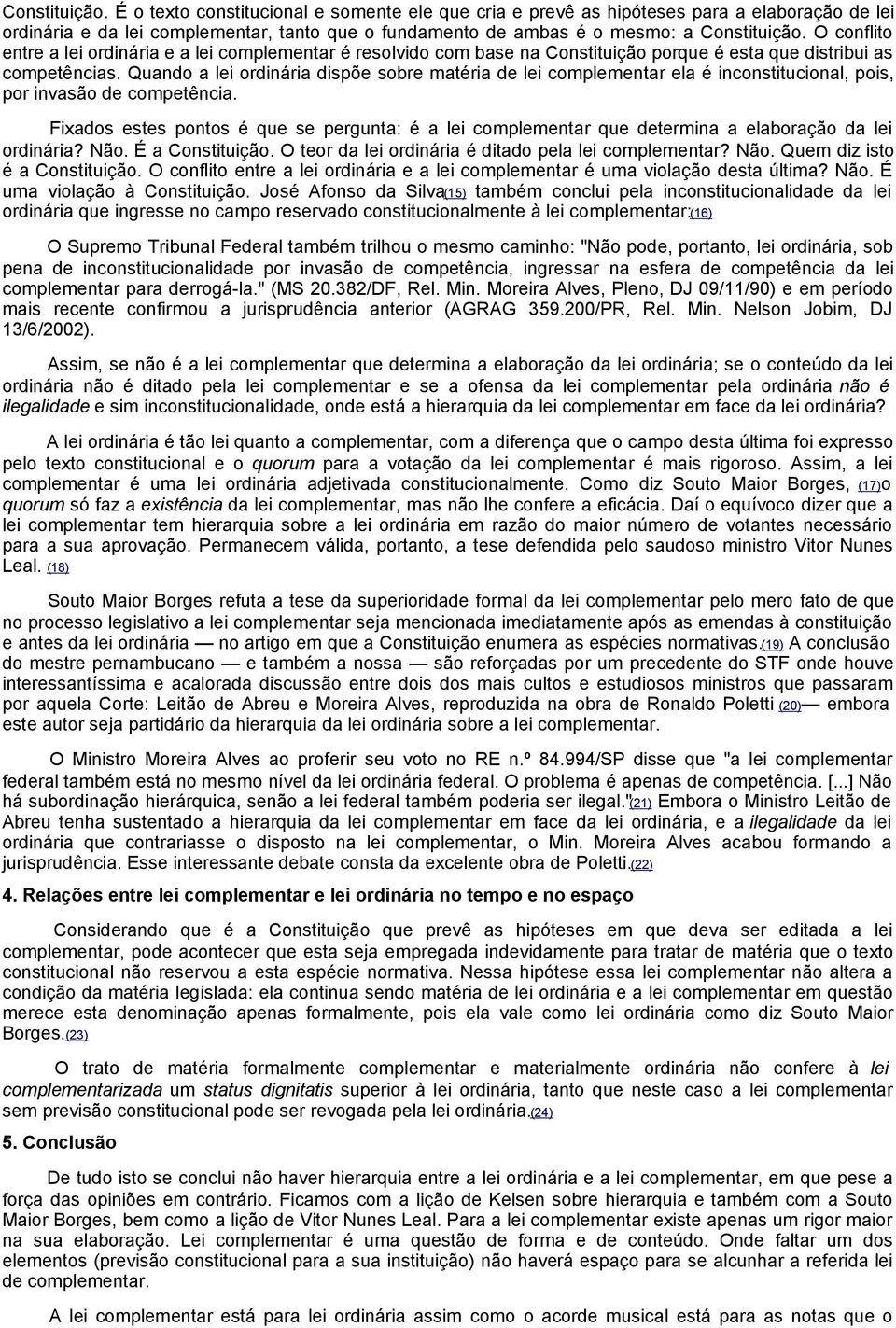 Quando a lei ordinária dispõe sobre matéria de lei complementar ela é inconstitucional, pois, por invasão de competência.