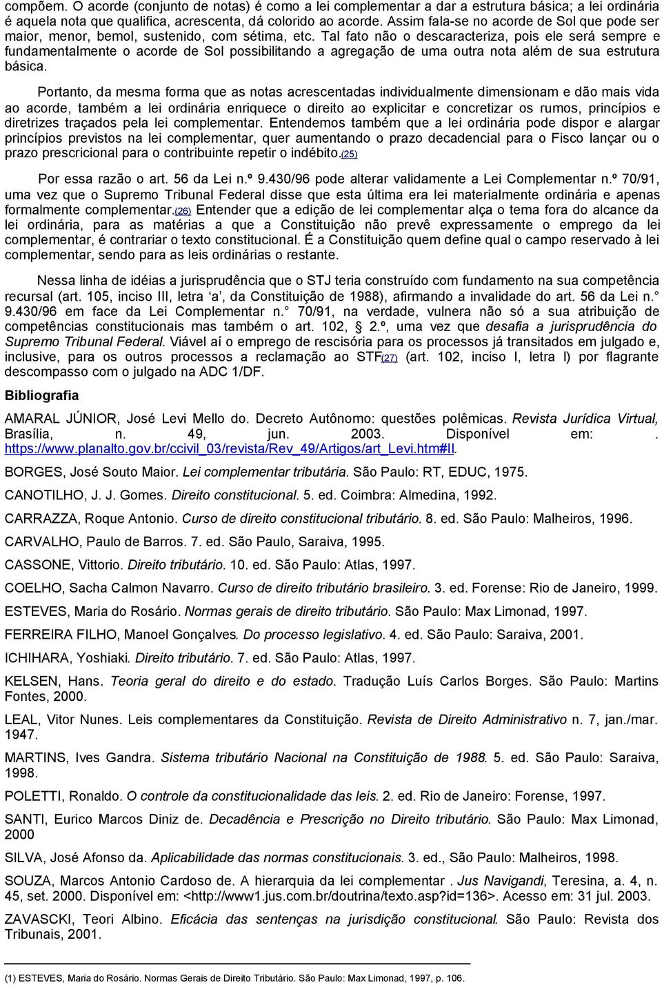 Tal fato não o descaracteriza, pois ele será sempre e fundamentalmente o acorde de Sol possibilitando a agregação de uma outra nota além de sua estrutura básica.