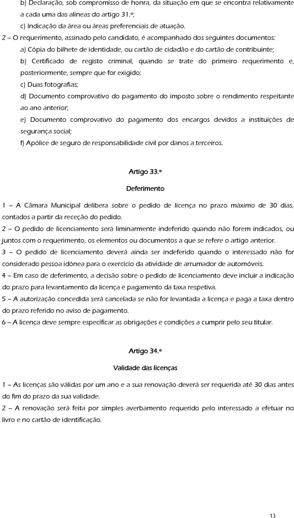 criminal, quando se trate do primeiro requerimento e, posteriormente, sempre que for exigido; c) Duas fotografias; d) Documento comprovativo do pagamento do imposto sobre o rendimento respeitante ao