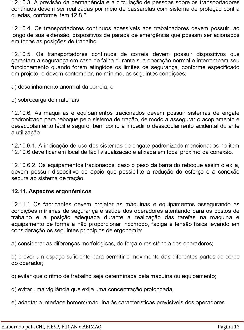 Os transportadores contínuos acessíveis aos trabalhadores devem possuir, ao longo de sua extensão, dispositivos de parada de emergência que possam ser acionados em todas as posições de trabalho. 12.