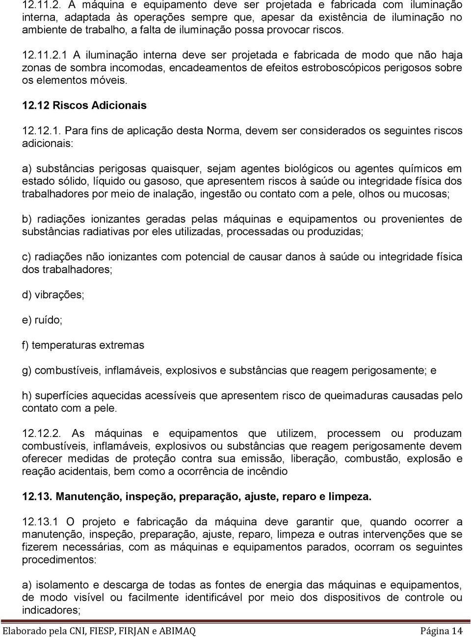 11.2.1 A iluminação interna deve ser projetada e fabricada de modo que não haja zonas de sombra incomodas, encadeamentos de efeitos estroboscópicos perigosos sobre os elementos móveis. 12.