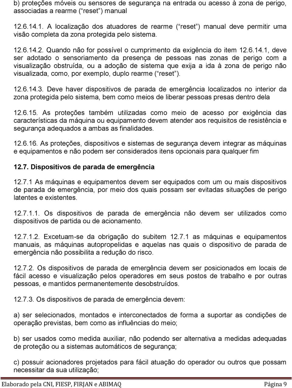 6.14.1, deve ser adotado o sensoriamento da presença de pessoas nas zonas de perigo com a visualização obstruída, ou a adoção de sistema que exija a ida à zona de perigo não visualizada, como, por