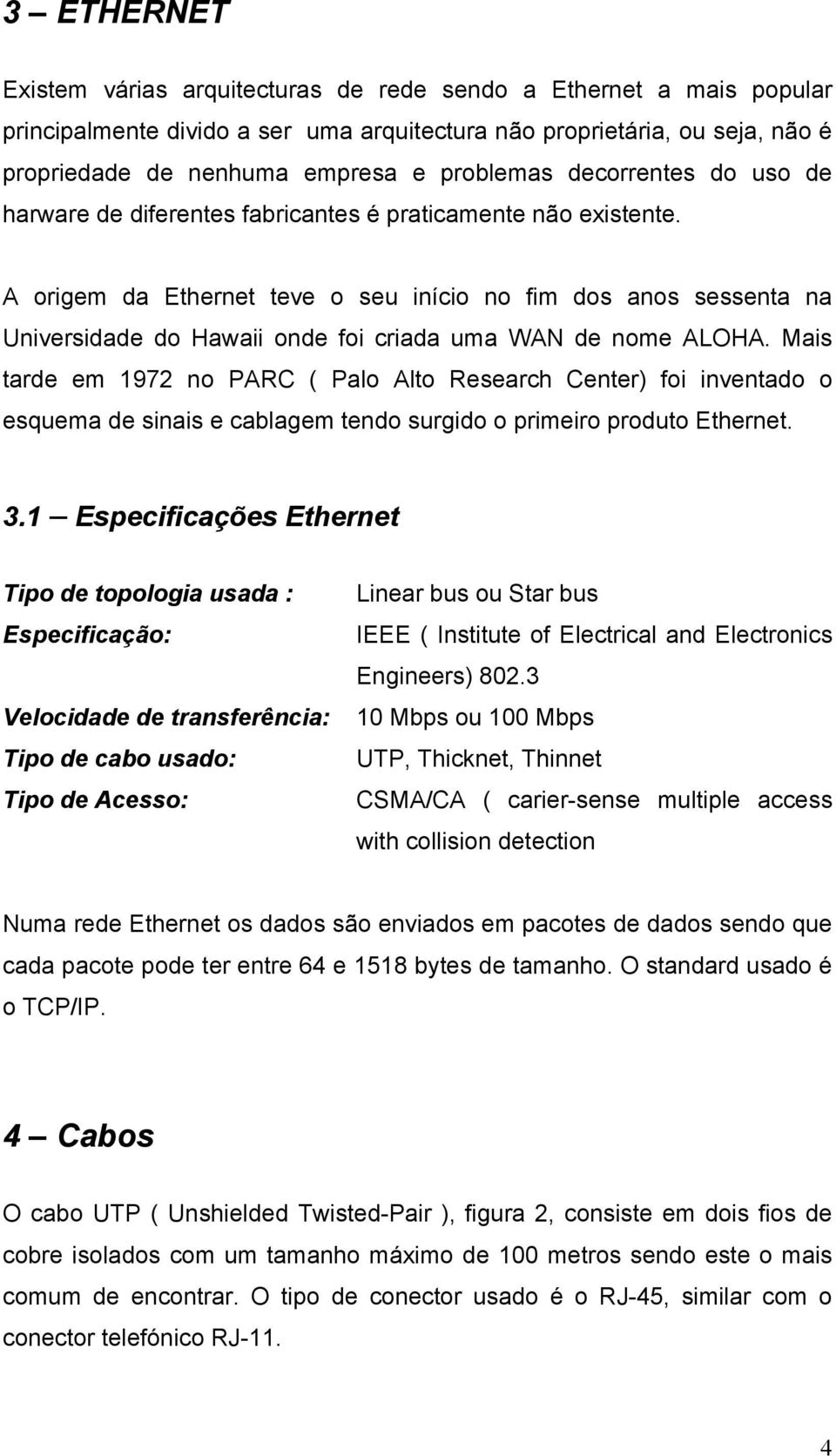 A origem da Ethernet teve o seu início no fim dos anos sessenta na Universidade do Hawaii onde foi criada uma WAN de nome ALOHA.