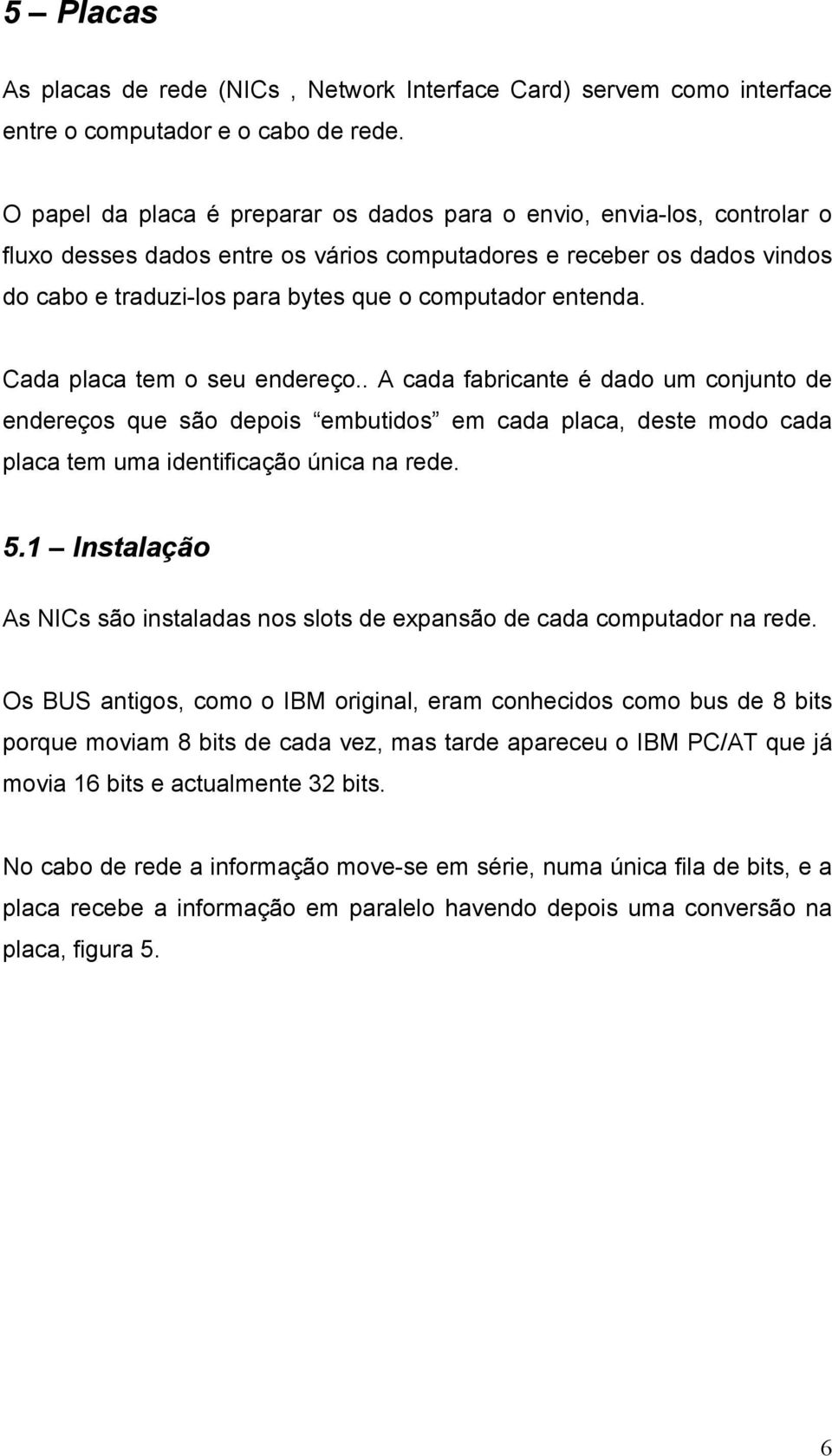 entenda. Cada placa tem o seu endereço.. A cada fabricante é dado um conjunto de endereços que são depois embutidos em cada placa, deste modo cada placa tem uma identificação única na rede. 5.