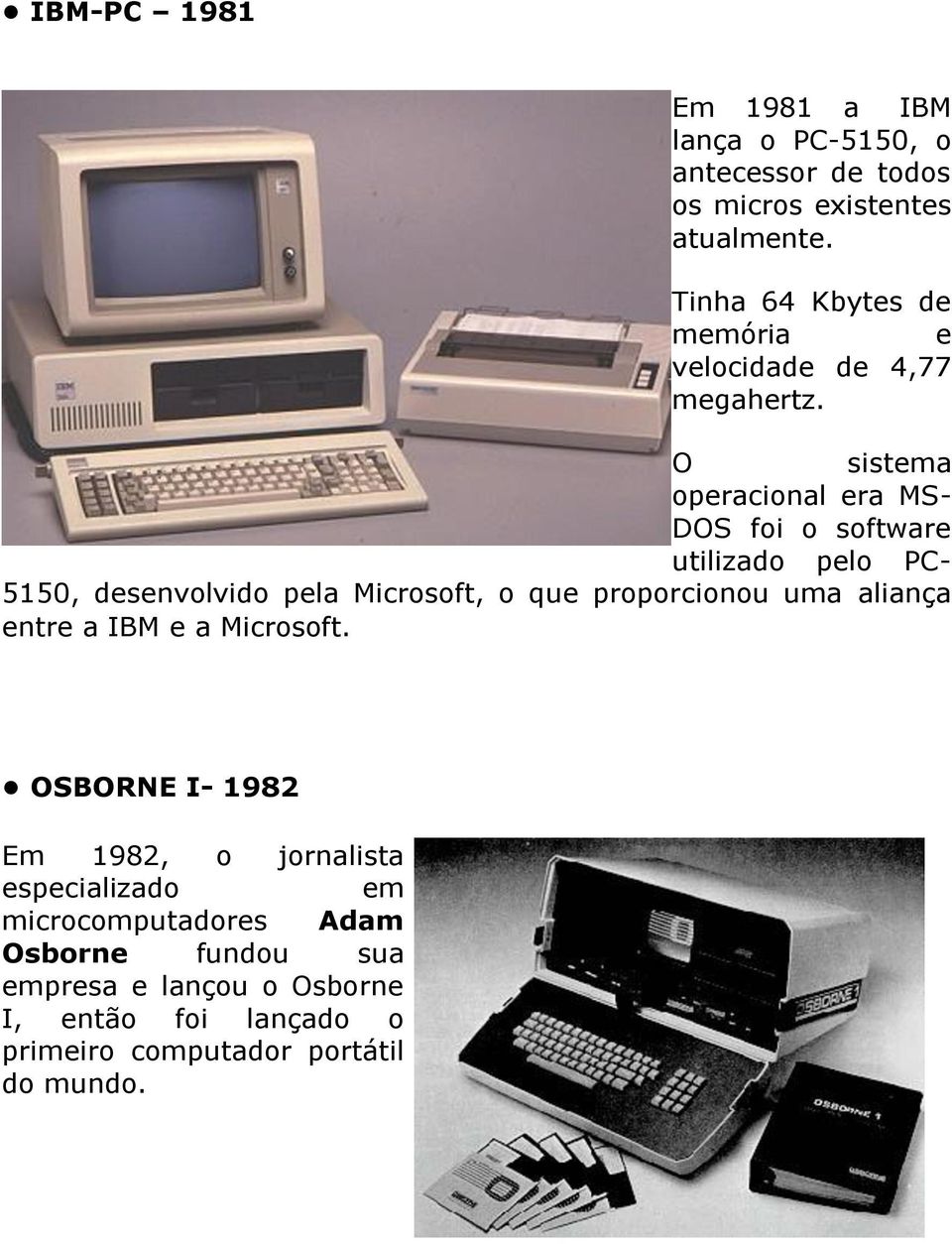 O sistema operacional era MS- DOS foi o software utilizado pelo PC- 5150, desenvolvido pela Microsoft, o que proporcionou uma
