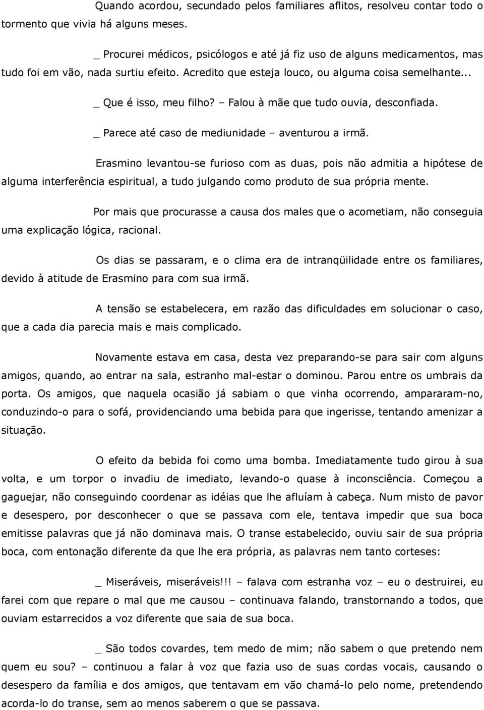 Falou à mãe que tudo ouvia, desconfiada. _ Parece até caso de mediunidade aventurou a irmã.