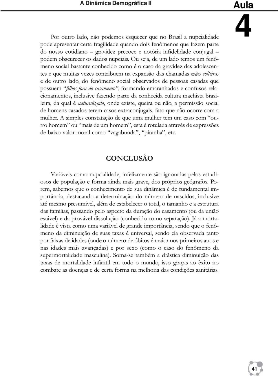 Ou seja, de um lado temos um fenômeno social bastante conhecido como é o caso da gravidez das adolescentes e que muitas vezes contribuem na expansão das chamadas mães solteiras e de outro lado, do