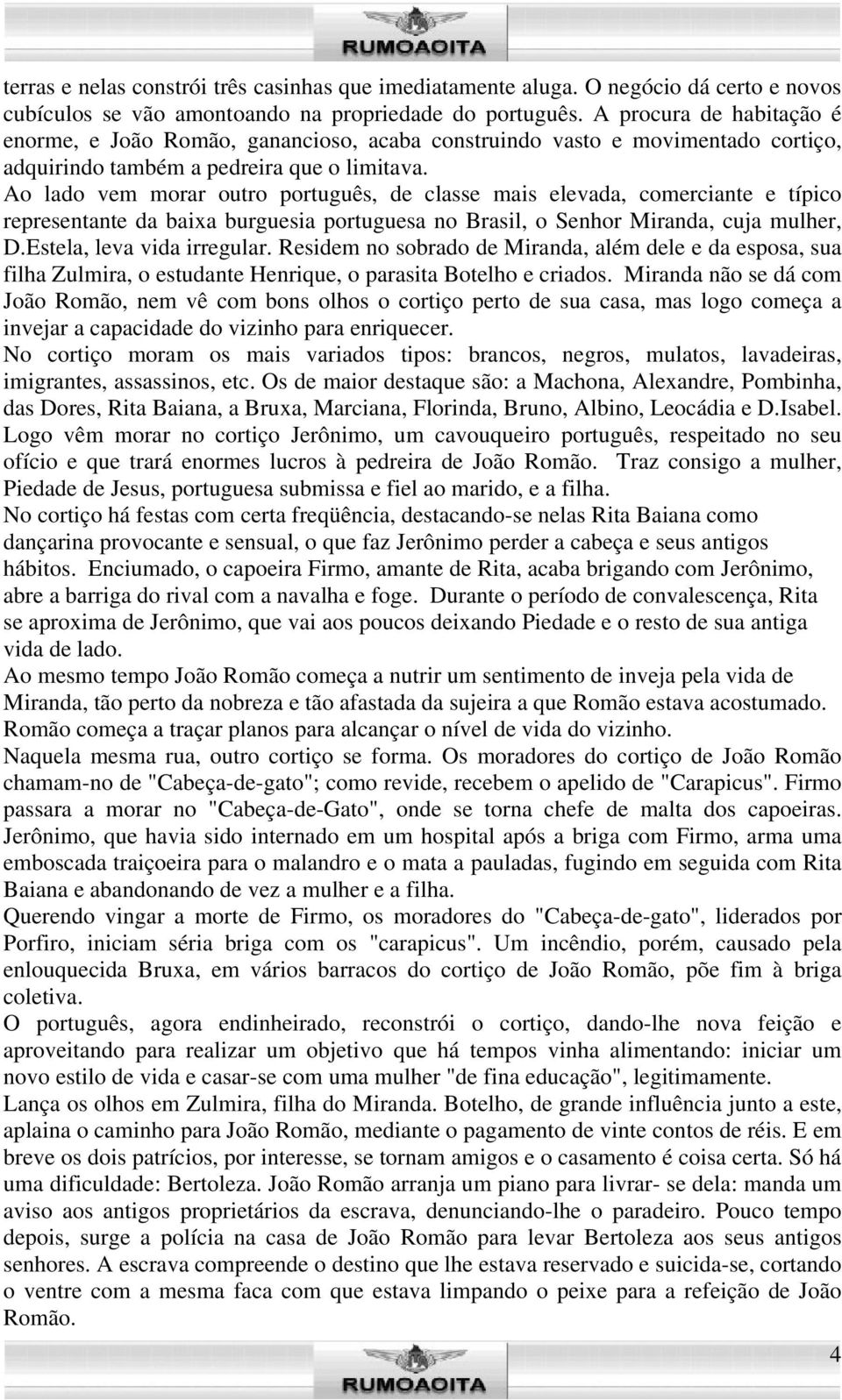 Ao lado vem morar outro português, de classe mais elevada, comerciante e típico representante da baixa burguesia portuguesa no Brasil, o Senhor Miranda, cuja mulher, D.Estela, leva vida irregular.