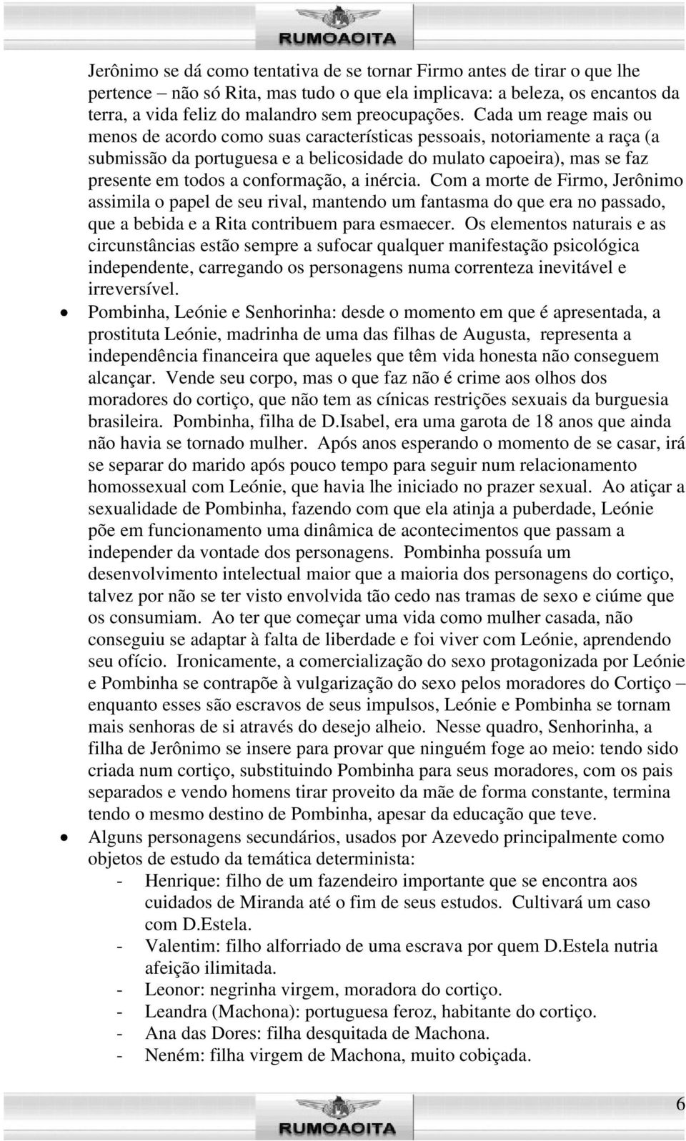 conformação, a inércia. Com a morte de Firmo, Jerônimo assimila o papel de seu rival, mantendo um fantasma do que era no passado, que a bebida e a Rita contribuem para esmaecer.