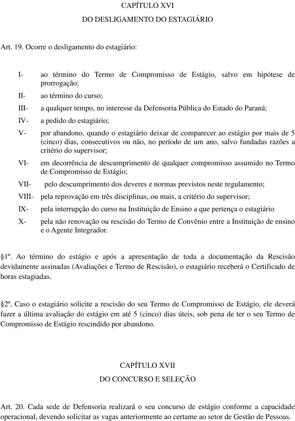 Pública do Estado do Paraná; a pedido do estagiário; V- por abandono, quando o estagiário deixar de comparecer ao estágio por mais de 5 (cinco) dias, consecutivos ou não, no período de um ano, salvo