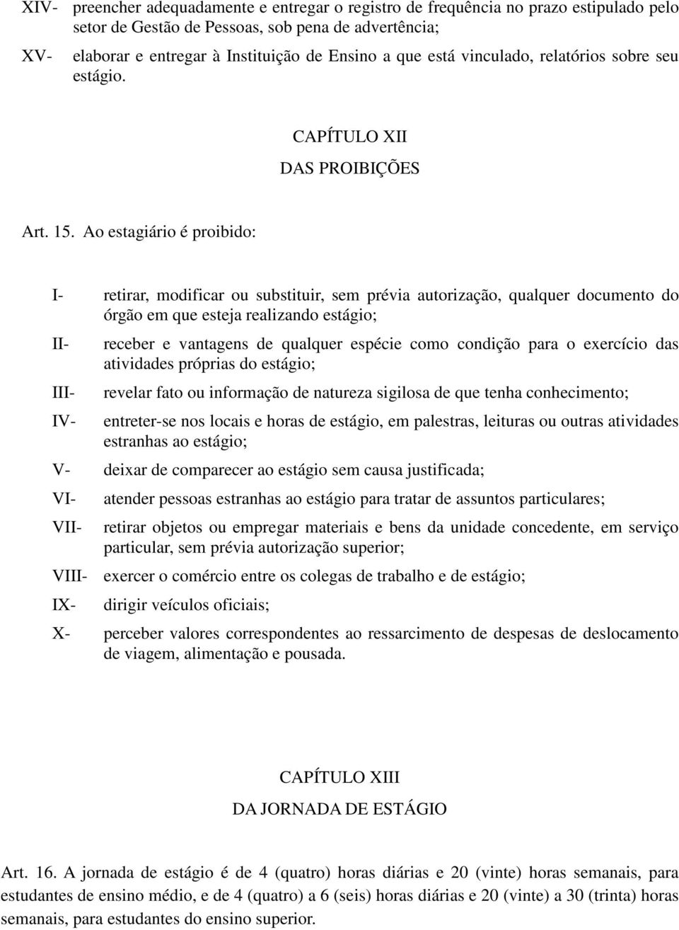 Ao estagiário é proibido: I- retirar, modificar ou substituir, sem prévia autorização, qualquer documento do órgão em que esteja realizando estágio; I IV- receber e vantagens de qualquer espécie como