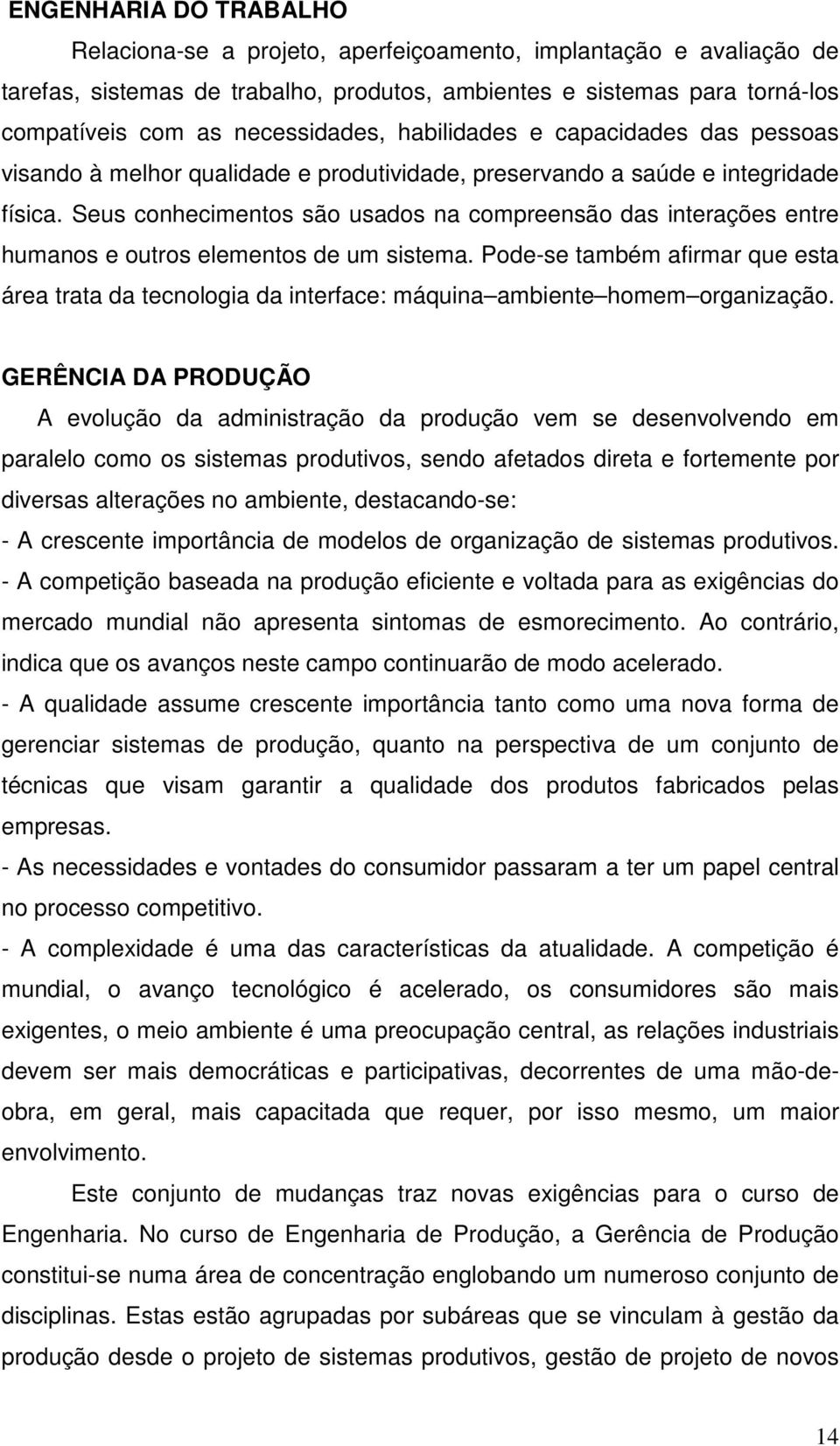 Seus conhecimentos são usados na compreensão das interações entre humanos e outros elementos de um sistema.