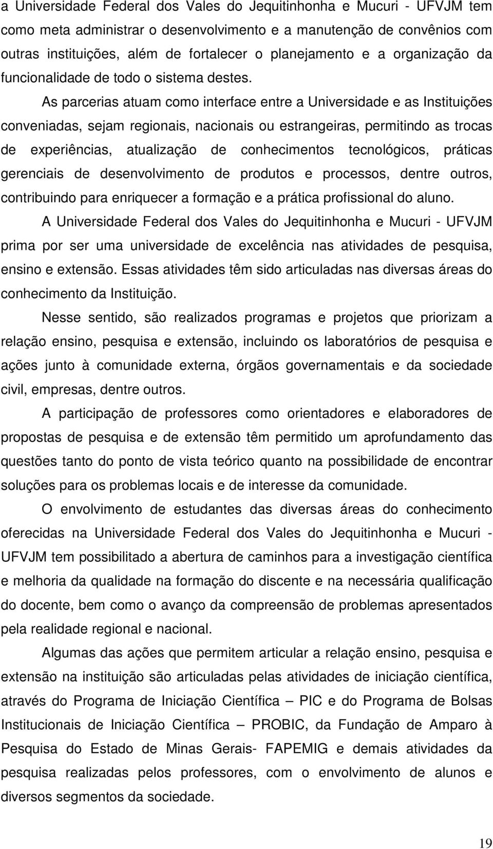 As parcerias atuam como interface entre a Universidade e as Instituições conveniadas, sejam regionais, nacionais ou estrangeiras, permitindo as trocas de experiências, atualização de conhecimentos