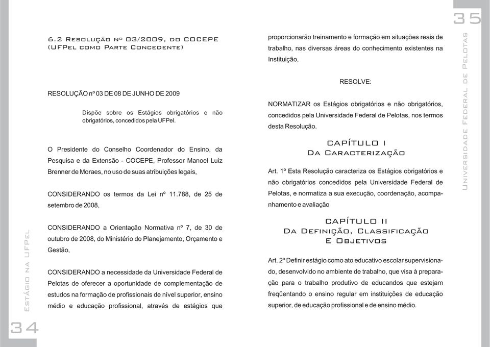 788, de 25 de setembro de 2008, CONSIDERANDO a Orientação Normativa nº 7, de 30 de outubro de 2008, do Ministério do Planejamento, Orçamento e Gestão, Dispõe sobre os Estágios obrigatórios e não